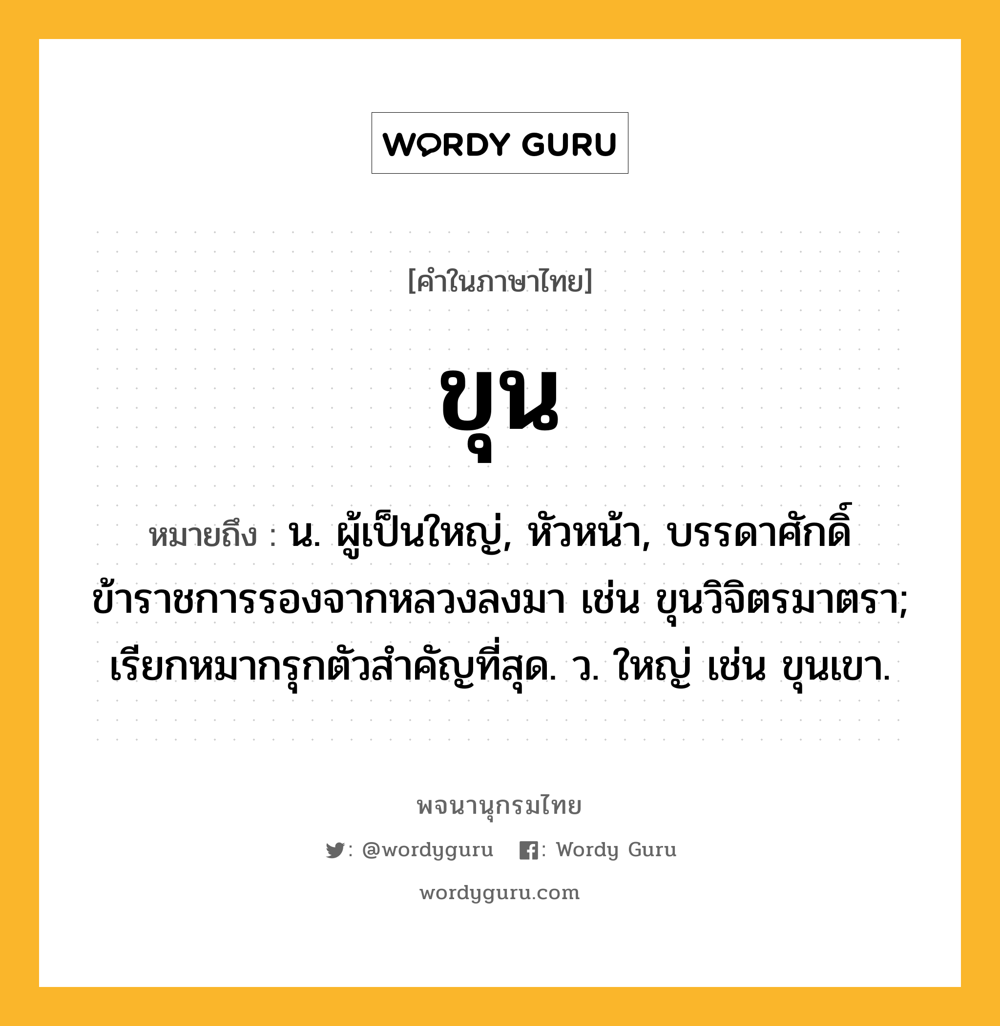 ขุน หมายถึงอะไร?, คำในภาษาไทย ขุน หมายถึง น. ผู้เป็นใหญ่, หัวหน้า, บรรดาศักดิ์ข้าราชการรองจากหลวงลงมา เช่น ขุนวิจิตรมาตรา; เรียกหมากรุกตัวสําคัญที่สุด. ว. ใหญ่ เช่น ขุนเขา.