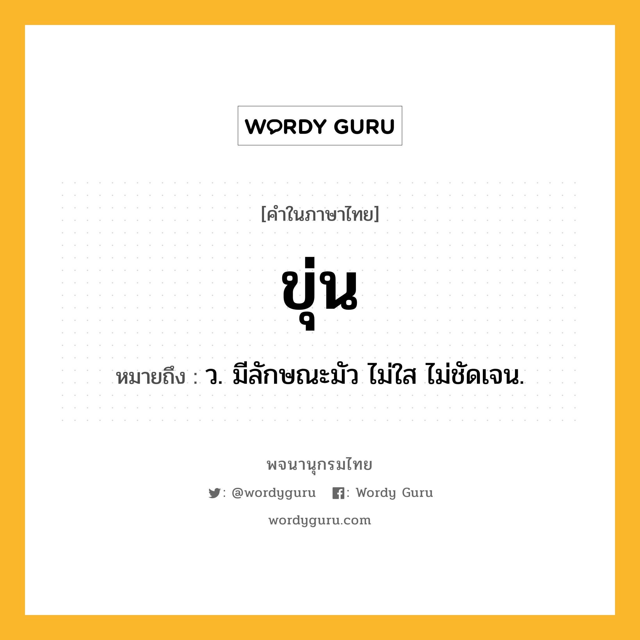 ขุ่น หมายถึงอะไร?, คำในภาษาไทย ขุ่น หมายถึง ว. มีลักษณะมัว ไม่ใส ไม่ชัดเจน.