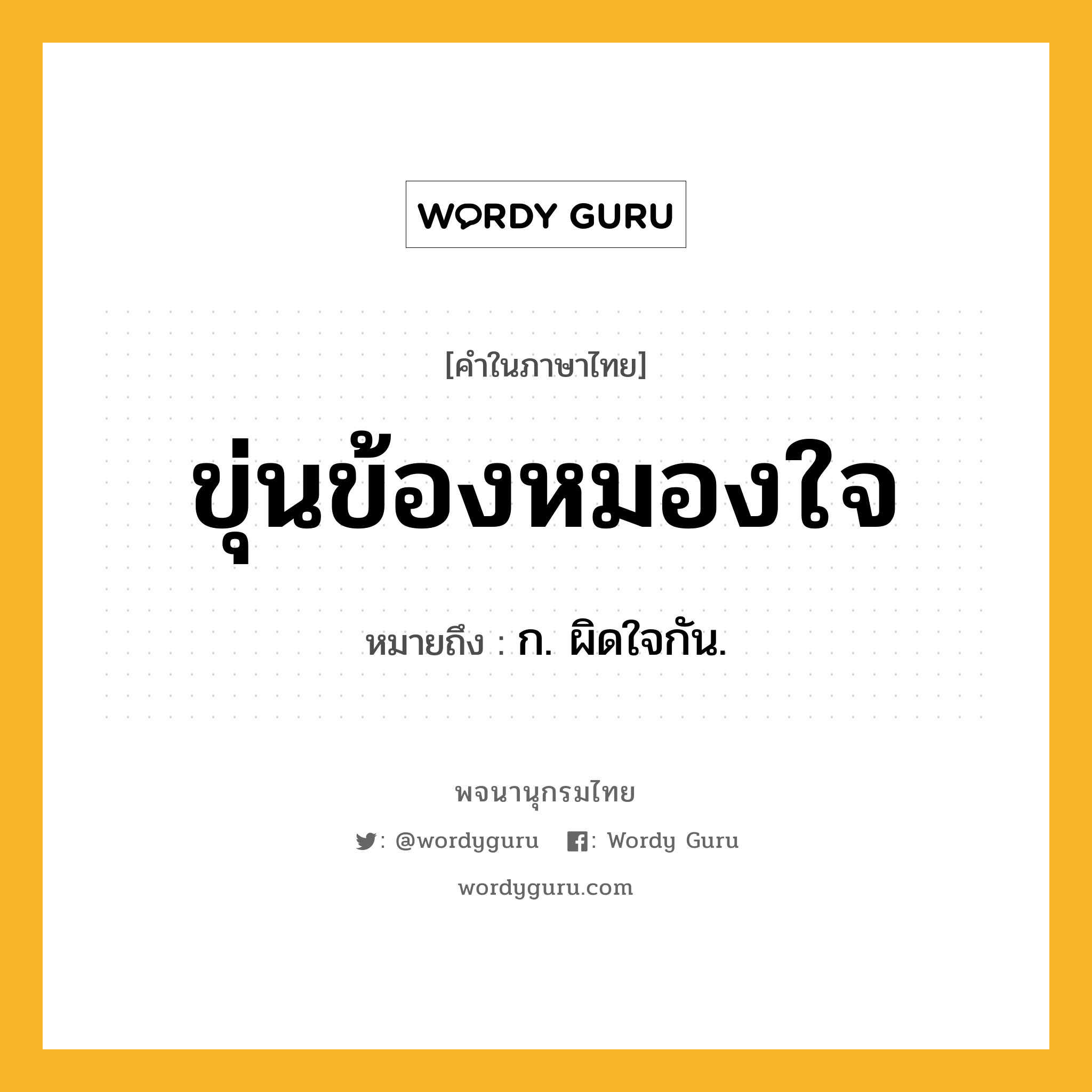 ขุ่นข้องหมองใจ หมายถึงอะไร?, คำในภาษาไทย ขุ่นข้องหมองใจ หมายถึง ก. ผิดใจกัน.