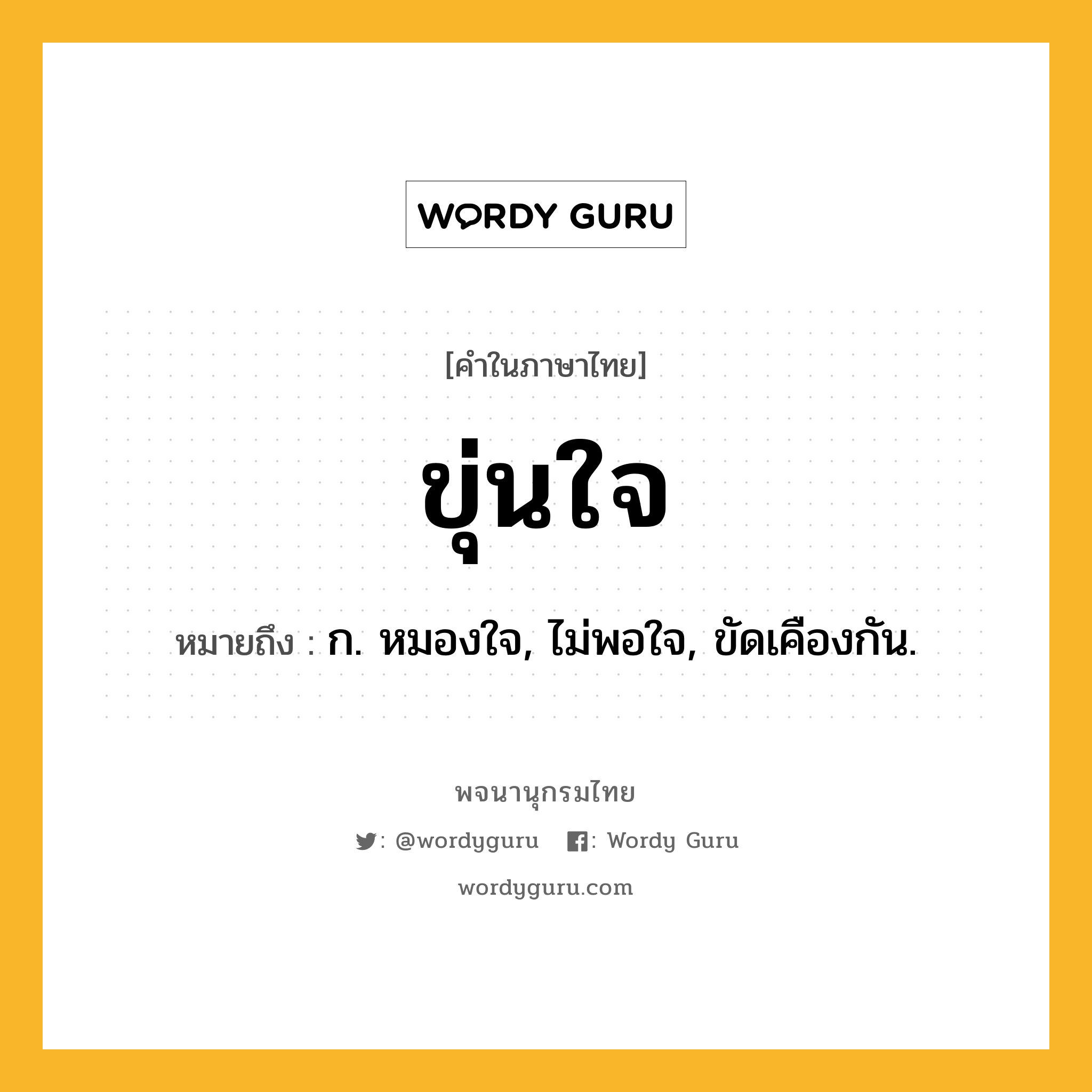 ขุ่นใจ ความหมาย หมายถึงอะไร?, คำในภาษาไทย ขุ่นใจ หมายถึง ก. หมองใจ, ไม่พอใจ, ขัดเคืองกัน.