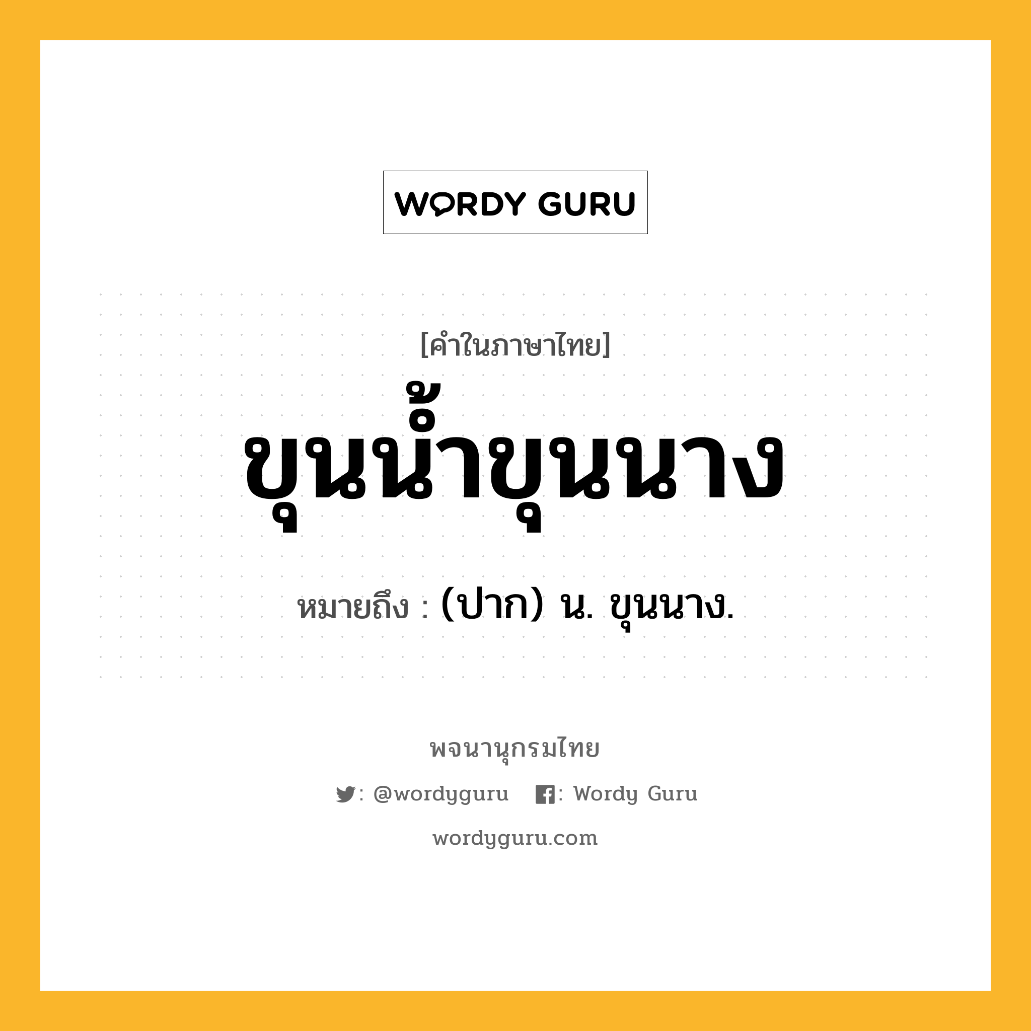 ขุนน้ำขุนนาง หมายถึงอะไร?, คำในภาษาไทย ขุนน้ำขุนนาง หมายถึง (ปาก) น. ขุนนาง.