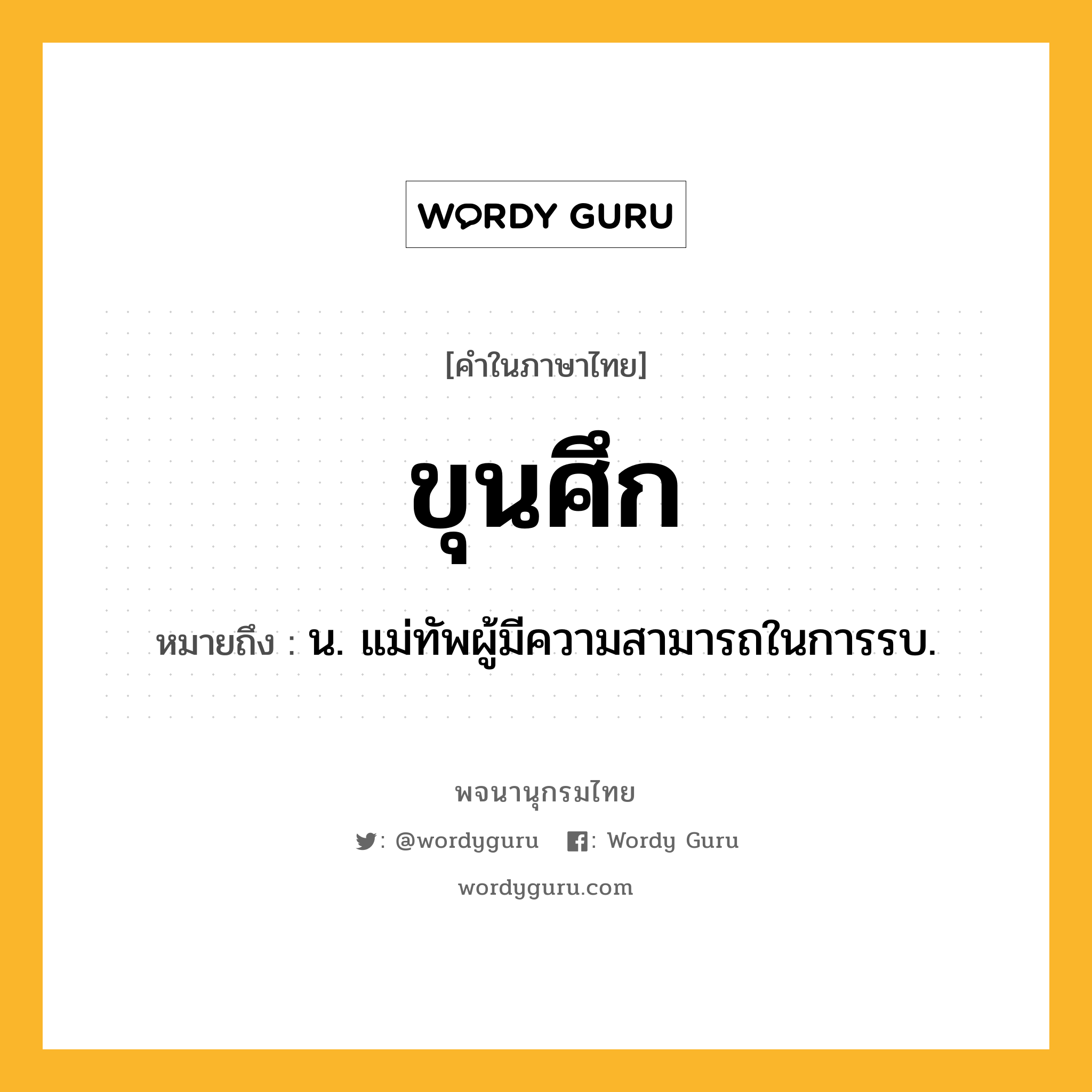 ขุนศึก ความหมาย หมายถึงอะไร?, คำในภาษาไทย ขุนศึก หมายถึง น. แม่ทัพผู้มีความสามารถในการรบ.