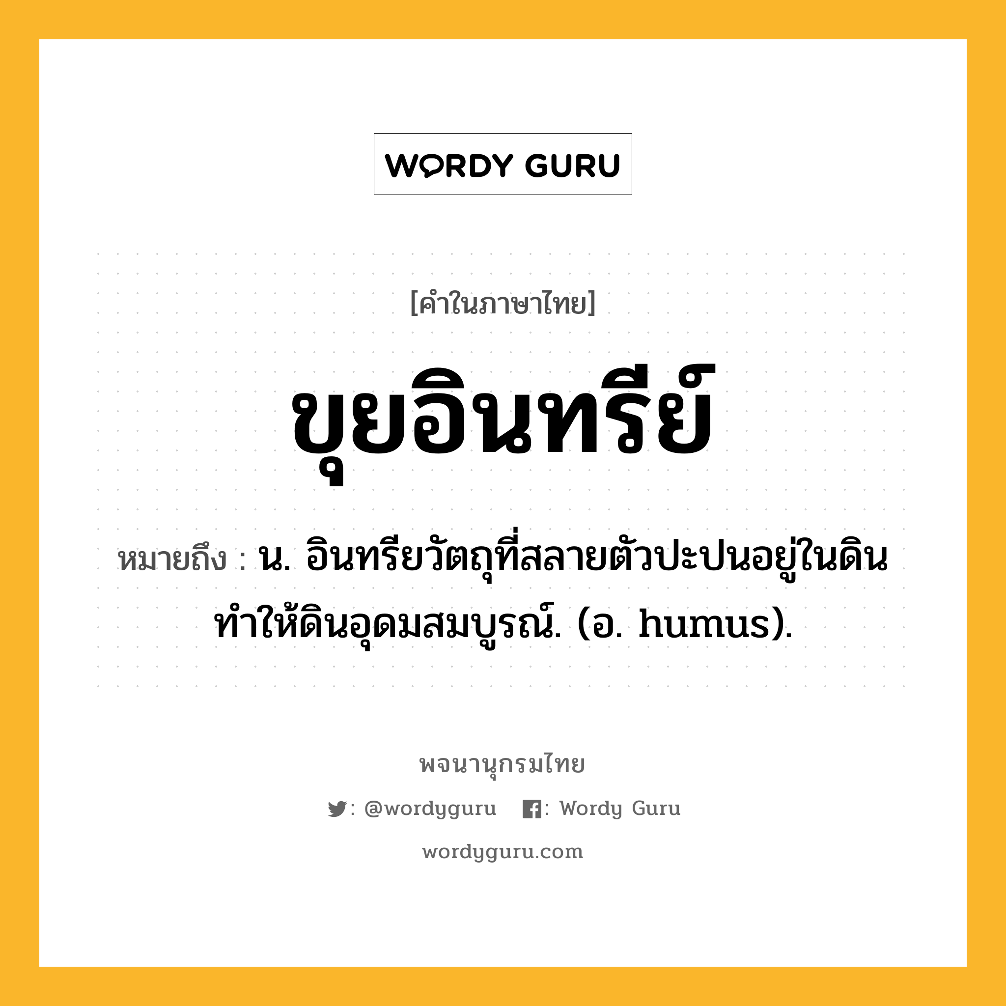 ขุยอินทรีย์ หมายถึงอะไร?, คำในภาษาไทย ขุยอินทรีย์ หมายถึง น. อินทรียวัตถุที่สลายตัวปะปนอยู่ในดิน ทําให้ดินอุดมสมบูรณ์. (อ. humus).