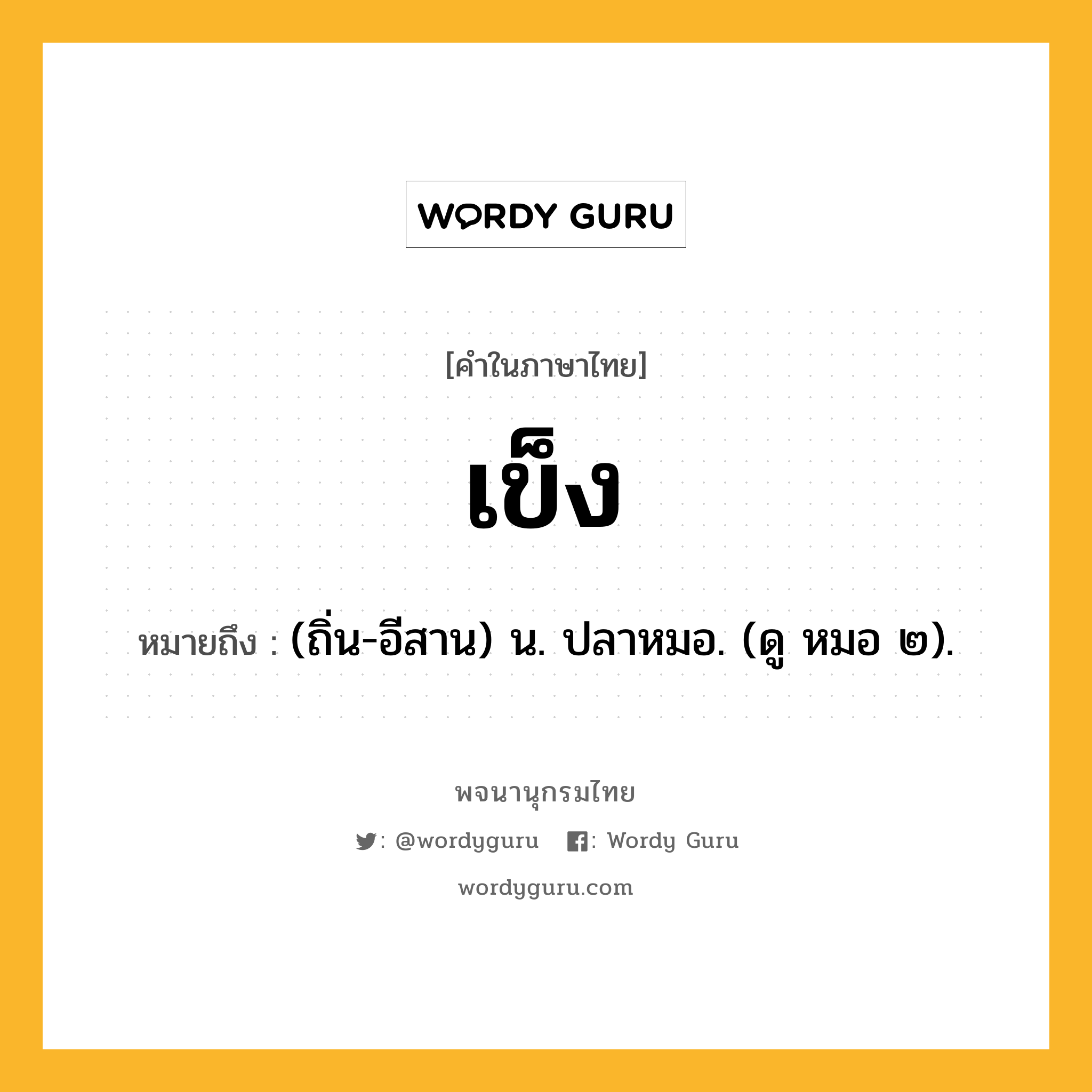 เข็ง หมายถึงอะไร?, คำในภาษาไทย เข็ง หมายถึง (ถิ่น-อีสาน) น. ปลาหมอ. (ดู หมอ ๒).