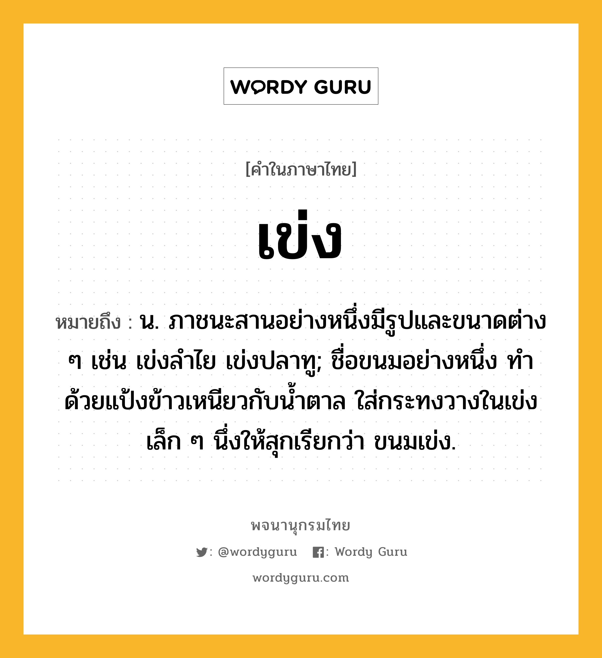 เข่ง หมายถึงอะไร?, คำในภาษาไทย เข่ง หมายถึง น. ภาชนะสานอย่างหนึ่งมีรูปและขนาดต่าง ๆ เช่น เข่งลําไย เข่งปลาทู; ชื่อขนมอย่างหนึ่ง ทําด้วยแป้งข้าวเหนียวกับนํ้าตาล ใส่กระทงวางในเข่งเล็ก ๆ นึ่งให้สุกเรียกว่า ขนมเข่ง.