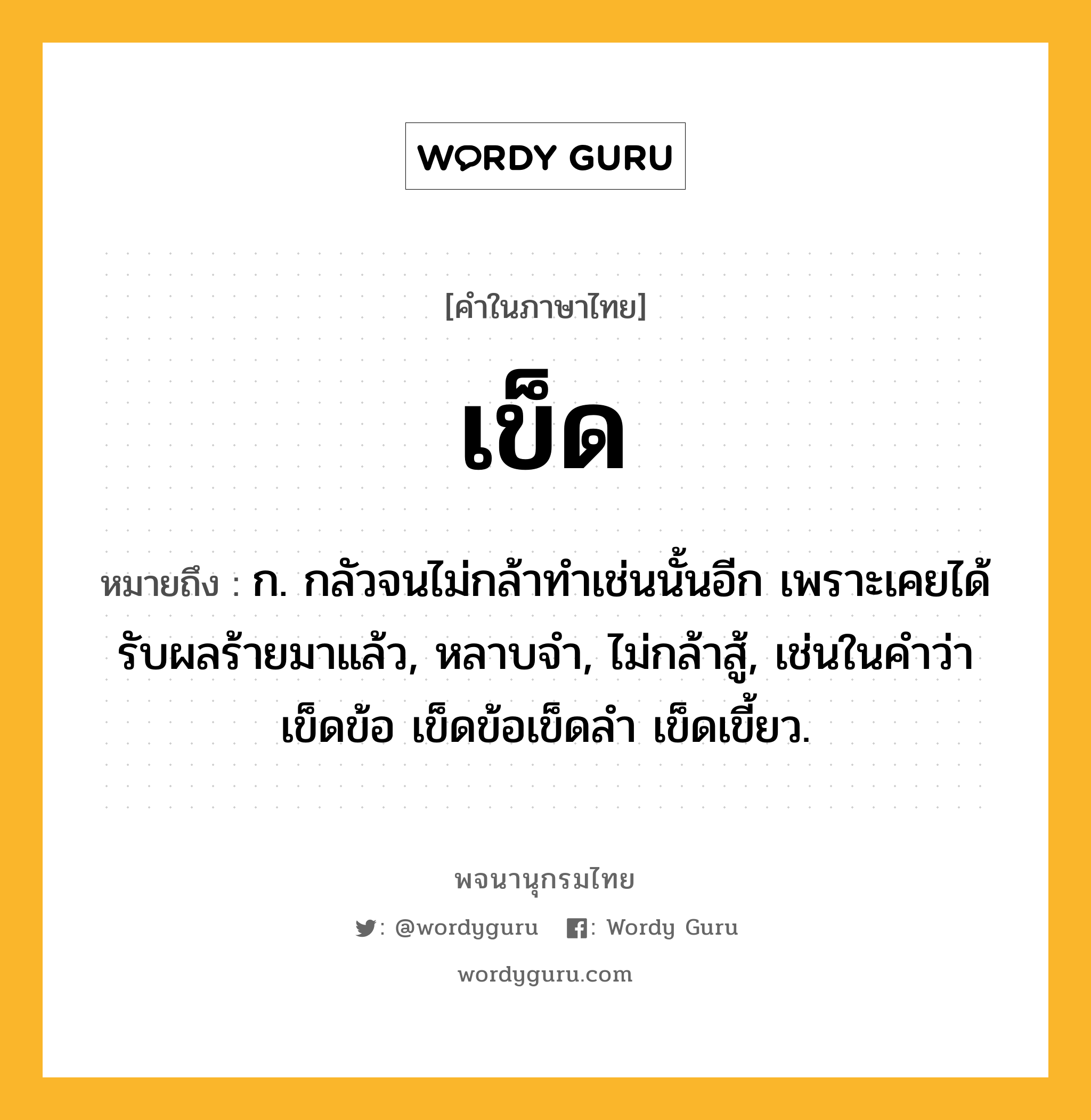 เข็ด ความหมาย หมายถึงอะไร?, คำในภาษาไทย เข็ด หมายถึง ก. กลัวจนไม่กล้าทําเช่นนั้นอีก เพราะเคยได้รับผลร้ายมาแล้ว, หลาบจํา, ไม่กล้าสู้, เช่นในคําว่า เข็ดข้อ เข็ดข้อเข็ดลํา เข็ดเขี้ยว.