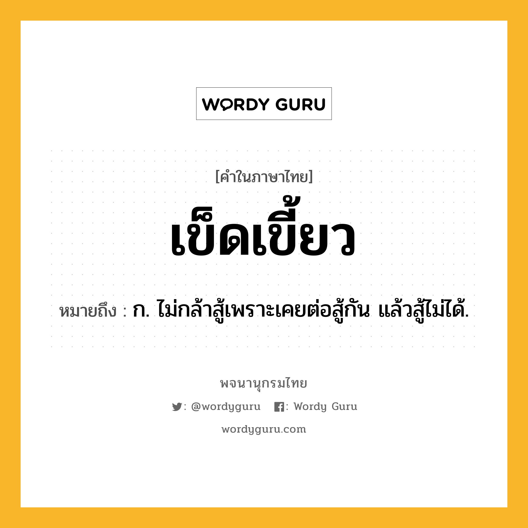 เข็ดเขี้ยว หมายถึงอะไร?, คำในภาษาไทย เข็ดเขี้ยว หมายถึง ก. ไม่กล้าสู้เพราะเคยต่อสู้กัน แล้วสู้ไม่ได้.