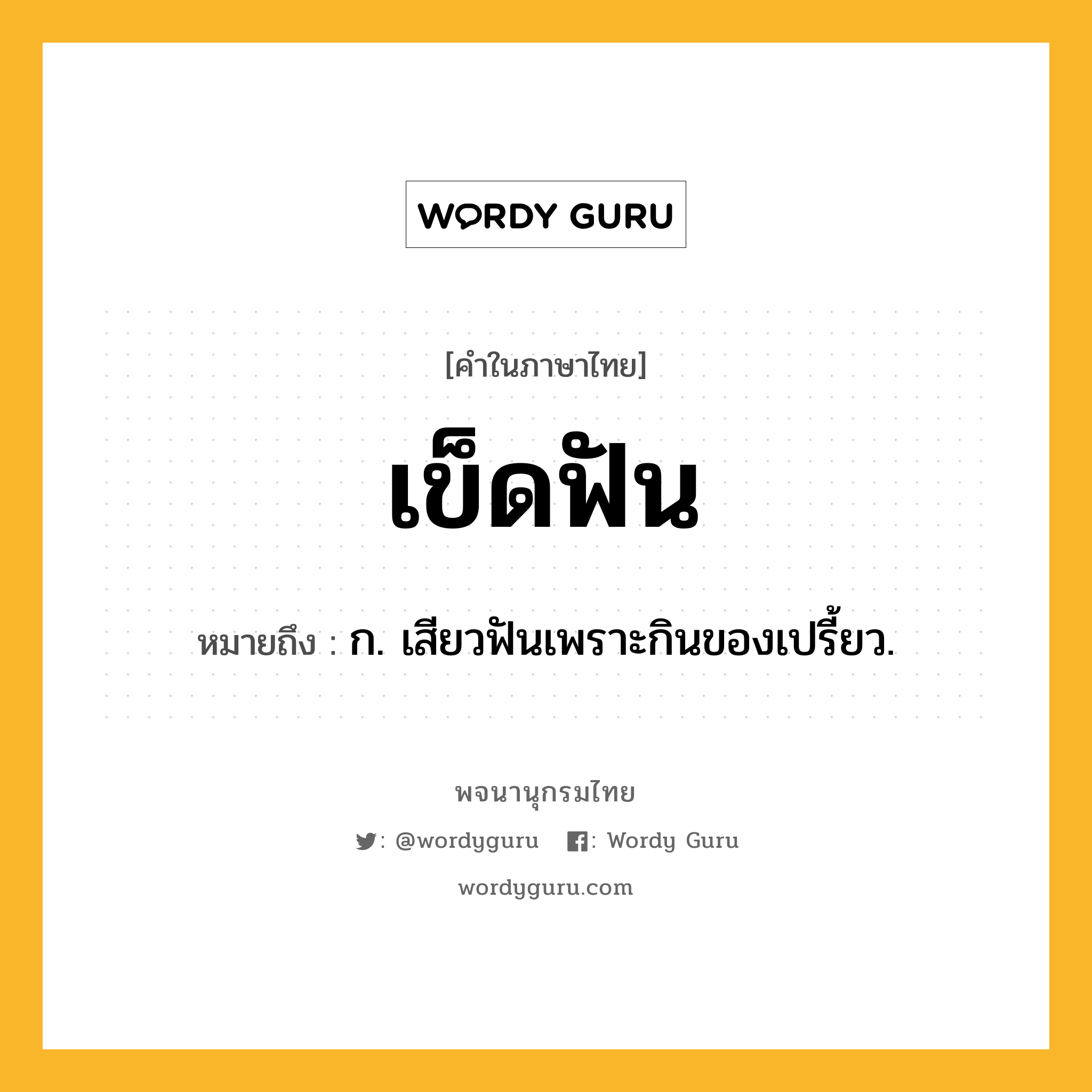 เข็ดฟัน หมายถึงอะไร?, คำในภาษาไทย เข็ดฟัน หมายถึง ก. เสียวฟันเพราะกินของเปรี้ยว.