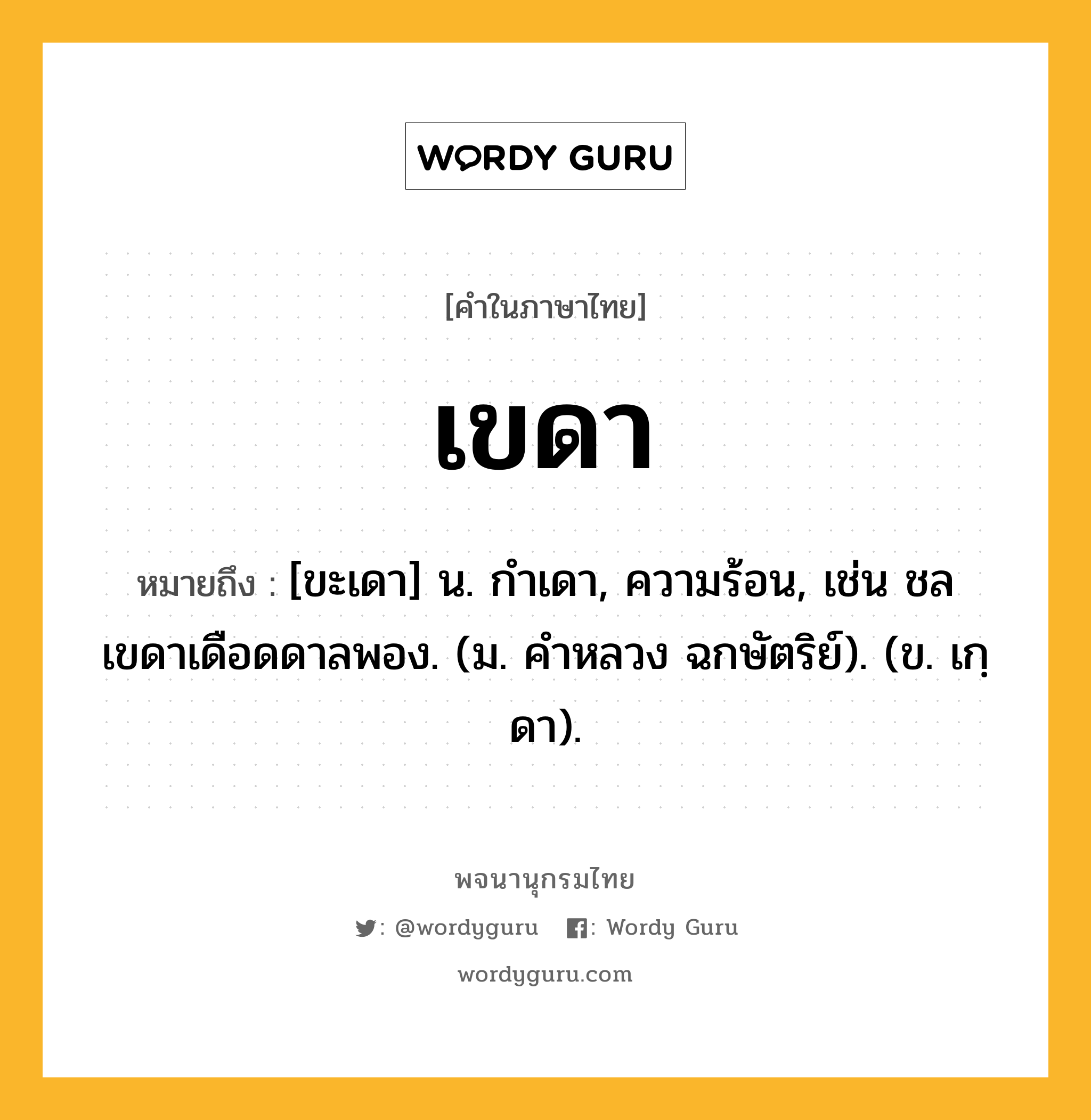 เขดา หมายถึงอะไร?, คำในภาษาไทย เขดา หมายถึง [ขะเดา] น. กําเดา, ความร้อน, เช่น ชลเขดาเดือดดาลพอง. (ม. คําหลวง ฉกษัตริย์). (ข. เกฺดา).