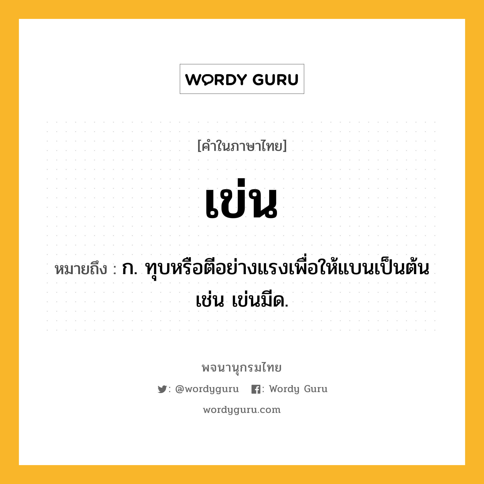 เข่น ความหมาย หมายถึงอะไร?, คำในภาษาไทย เข่น หมายถึง ก. ทุบหรือตีอย่างแรงเพื่อให้แบนเป็นต้น เช่น เข่นมีด.