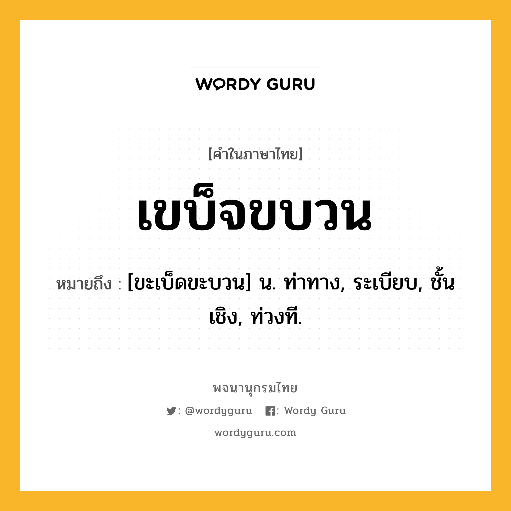 เขบ็จขบวน ความหมาย หมายถึงอะไร?, คำในภาษาไทย เขบ็จขบวน หมายถึง [ขะเบ็ดขะบวน] น. ท่าทาง, ระเบียบ, ชั้นเชิง, ท่วงที.