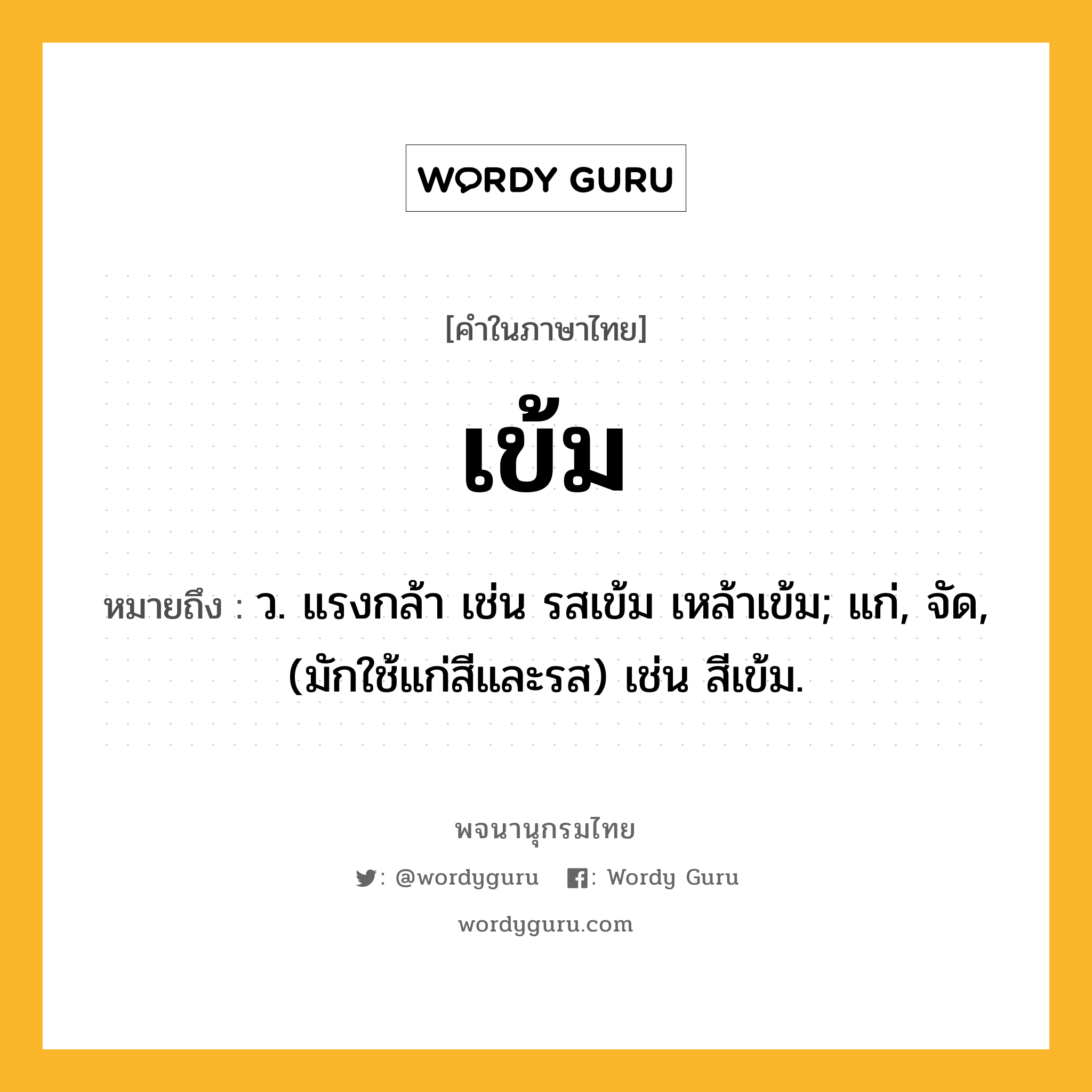 เข้ม ความหมาย หมายถึงอะไร?, คำในภาษาไทย เข้ม หมายถึง ว. แรงกล้า เช่น รสเข้ม เหล้าเข้ม; แก่, จัด, (มักใช้แก่สีและรส) เช่น สีเข้ม.