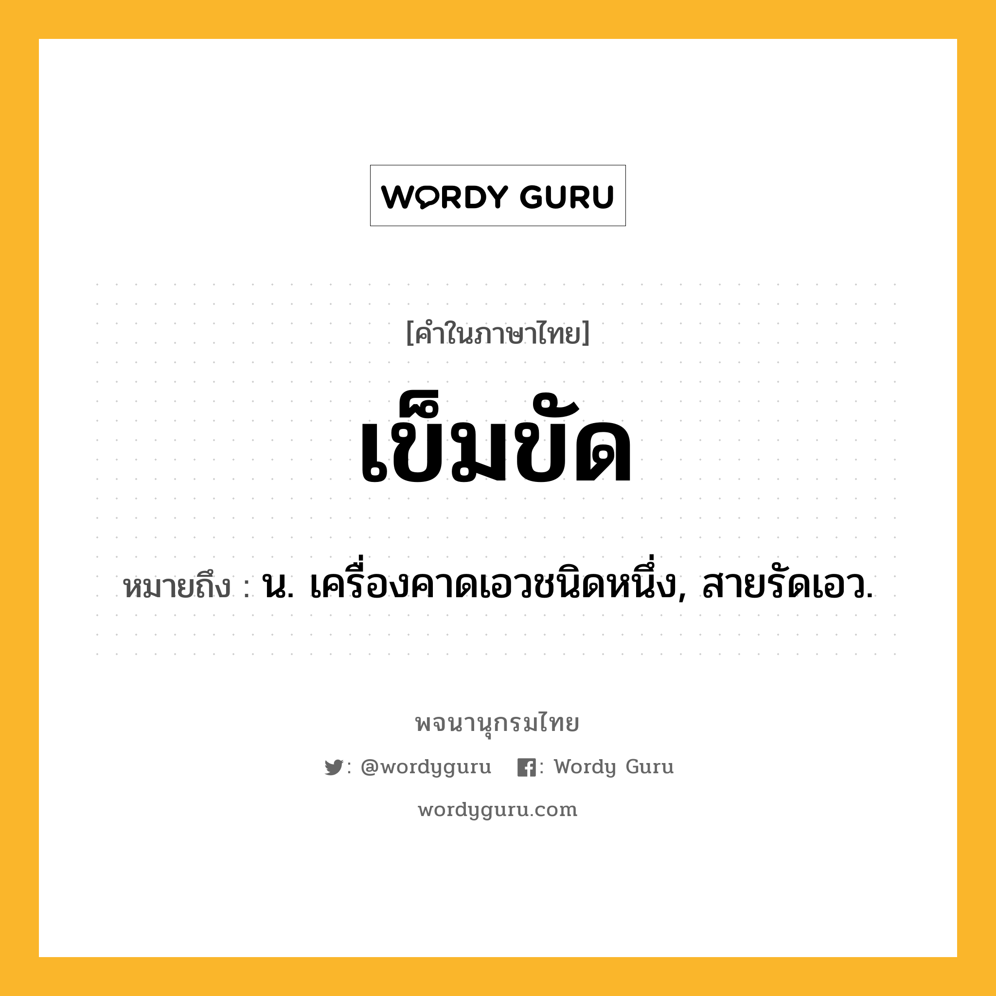 เข็มขัด ความหมาย หมายถึงอะไร?, คำในภาษาไทย เข็มขัด หมายถึง น. เครื่องคาดเอวชนิดหนึ่ง, สายรัดเอว.