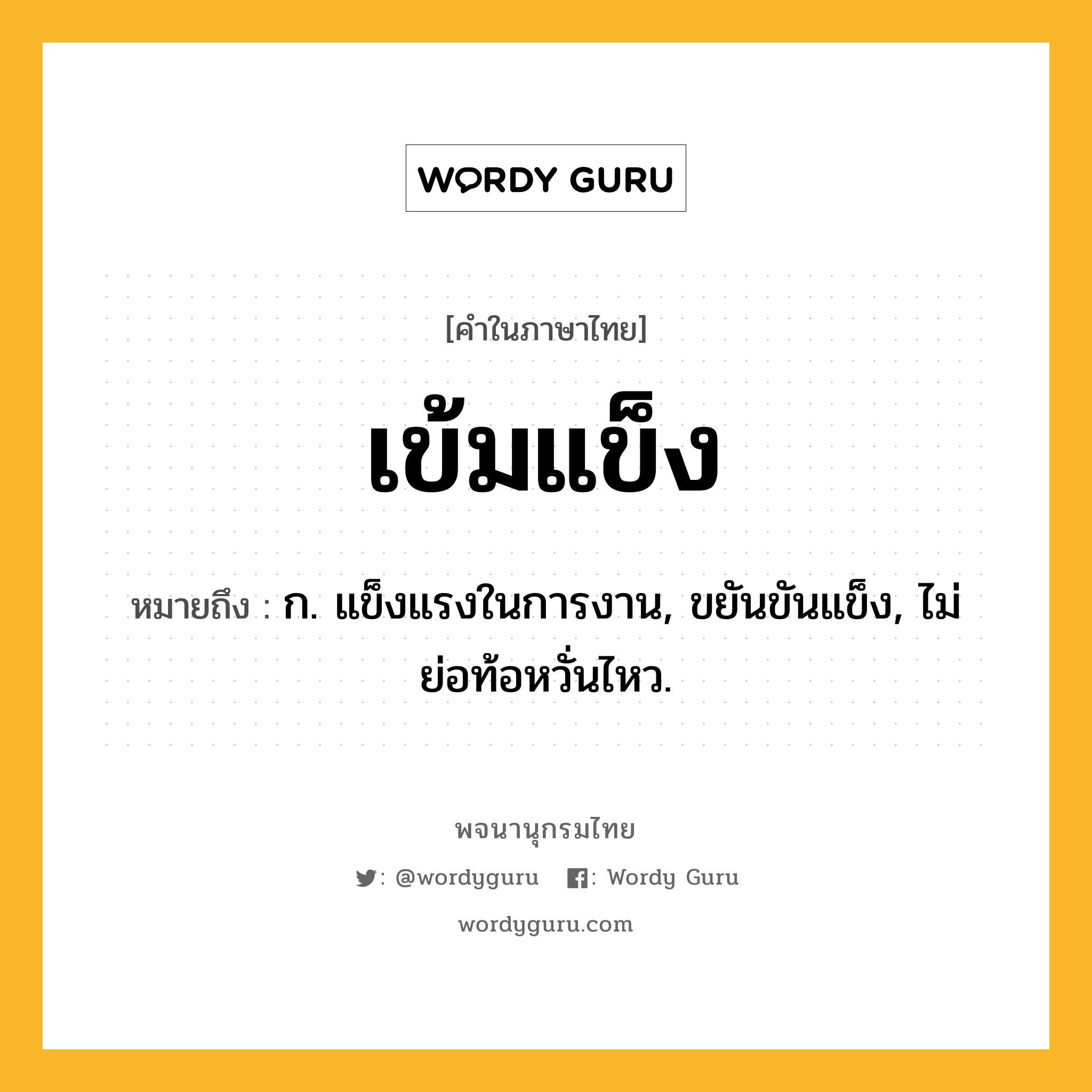 เข้มแข็ง ความหมาย หมายถึงอะไร?, คำในภาษาไทย เข้มแข็ง หมายถึง ก. แข็งแรงในการงาน, ขยันขันแข็ง, ไม่ย่อท้อหวั่นไหว.