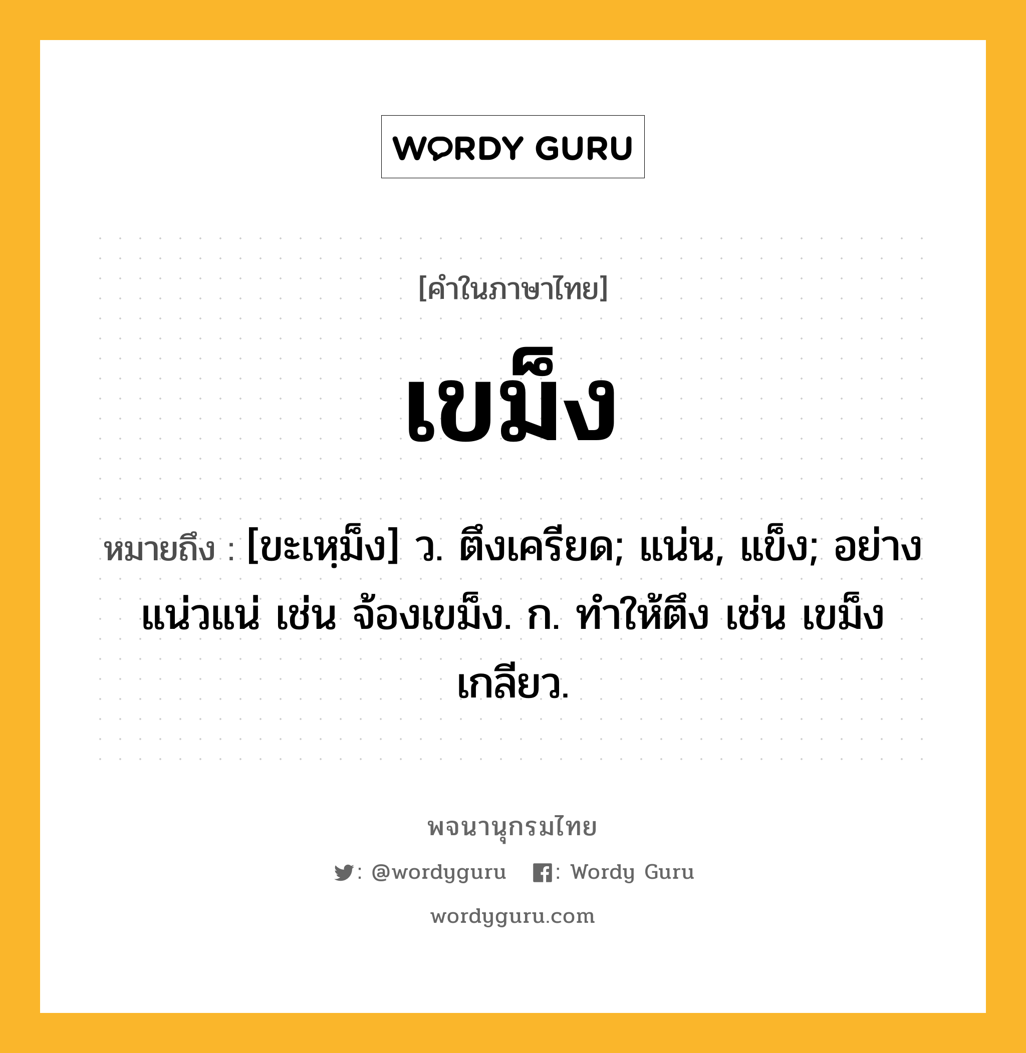 เขม็ง ความหมาย หมายถึงอะไร?, คำในภาษาไทย เขม็ง หมายถึง [ขะเหฺม็ง] ว. ตึงเครียด; แน่น, แข็ง; อย่างแน่วแน่ เช่น จ้องเขม็ง. ก. ทำให้ตึง เช่น เขม็งเกลียว.