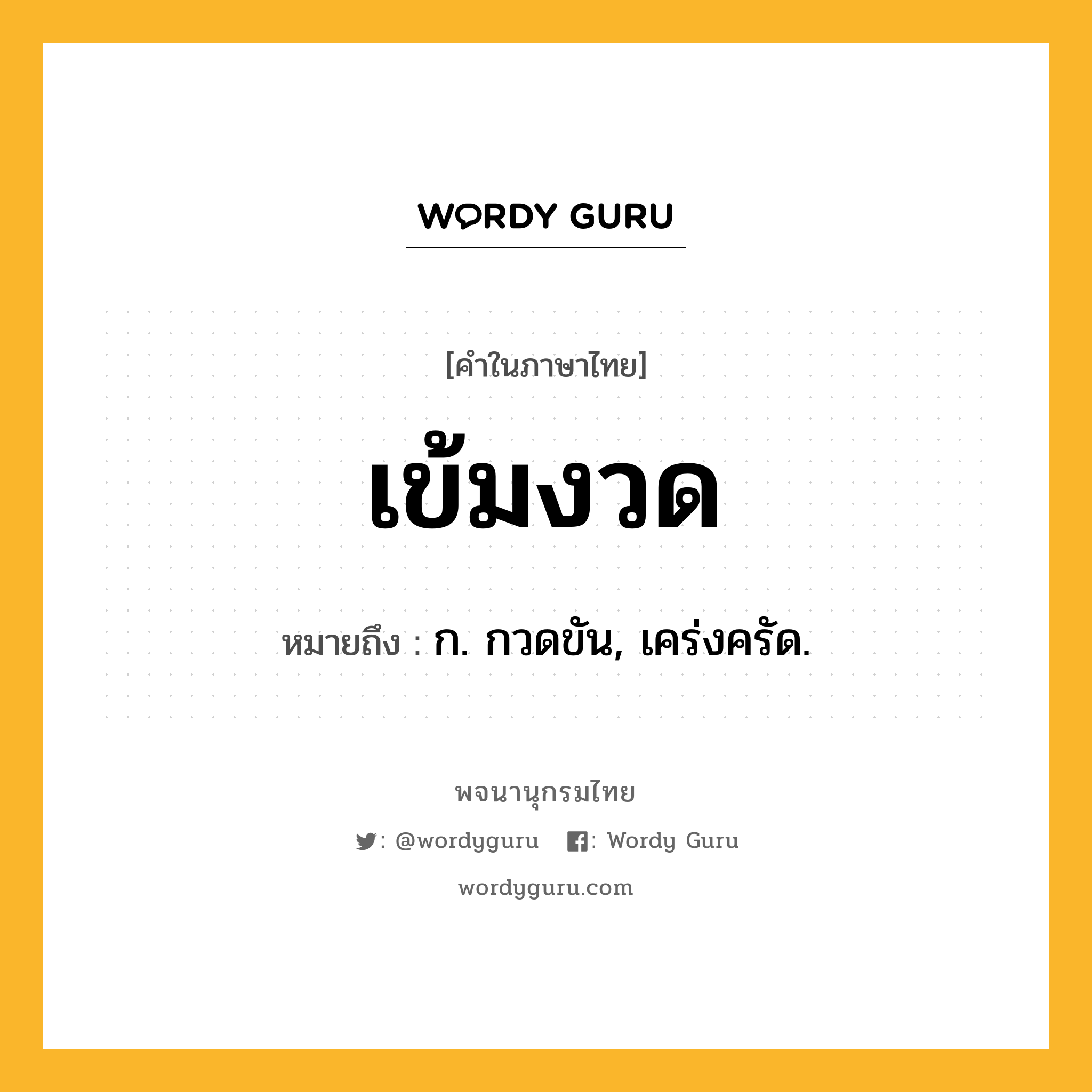 เข้มงวด ความหมาย หมายถึงอะไร?, คำในภาษาไทย เข้มงวด หมายถึง ก. กวดขัน, เคร่งครัด.