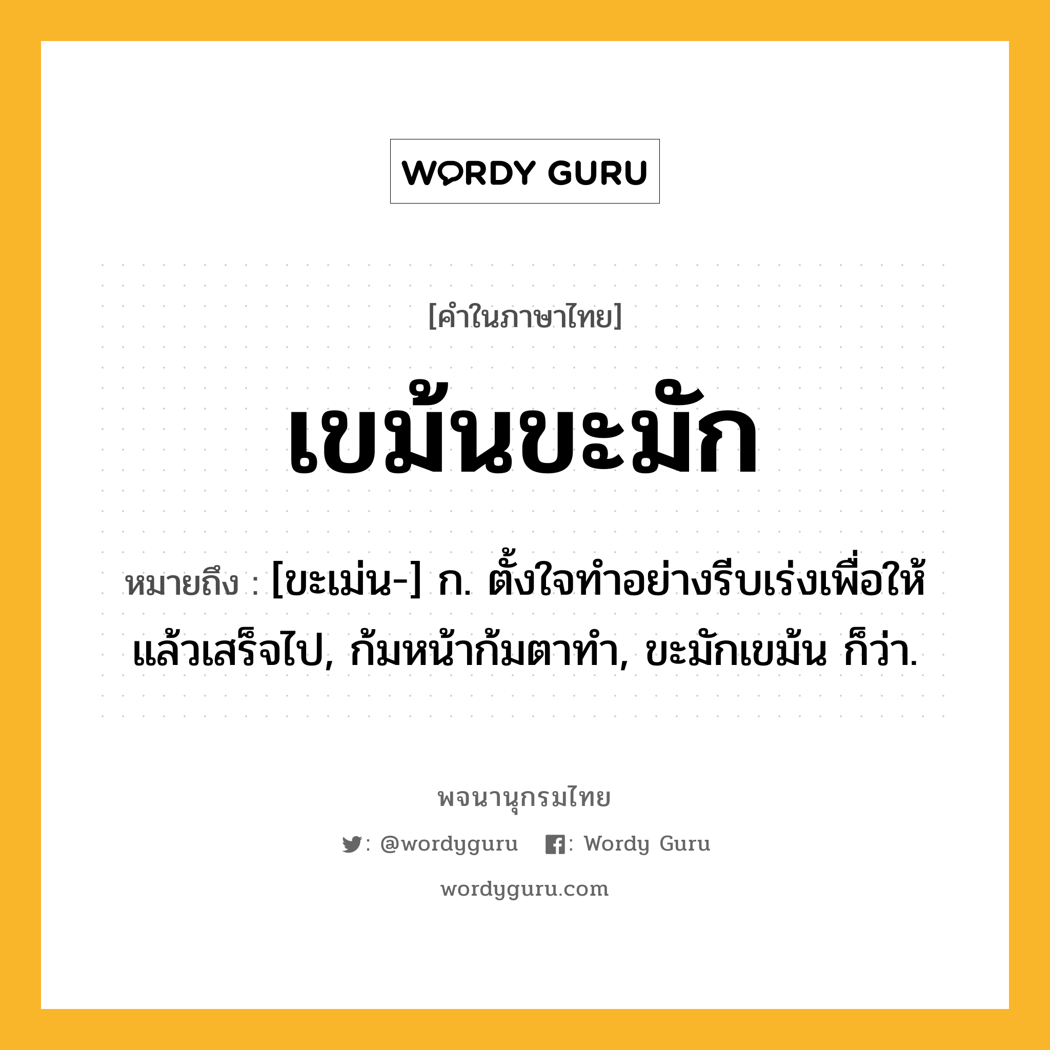 เขม้นขะมัก หมายถึงอะไร?, คำในภาษาไทย เขม้นขะมัก หมายถึง [ขะเม่น-] ก. ตั้งใจทําอย่างรีบเร่งเพื่อให้แล้วเสร็จไป, ก้มหน้าก้มตาทํา, ขะมักเขม้น ก็ว่า.