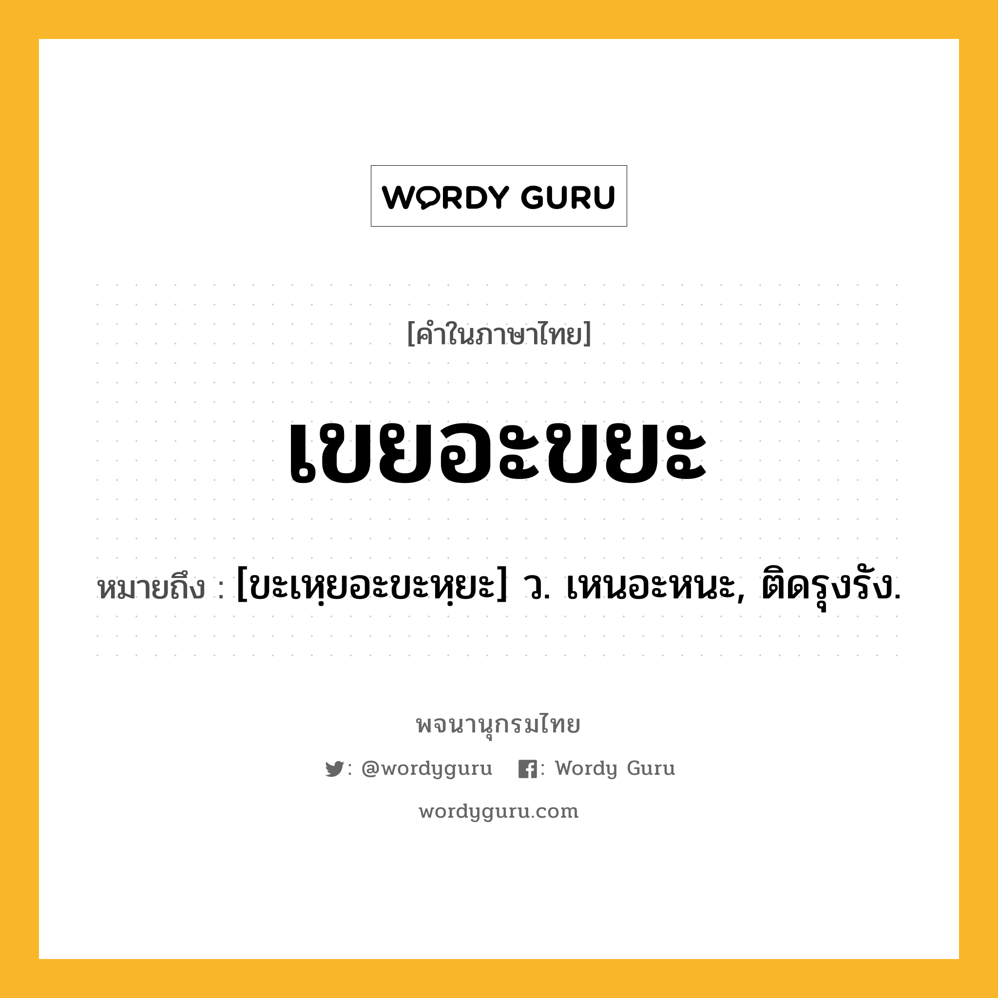 เขยอะขยะ ความหมาย หมายถึงอะไร?, คำในภาษาไทย เขยอะขยะ หมายถึง [ขะเหฺยอะขะหฺยะ] ว. เหนอะหนะ, ติดรุงรัง.