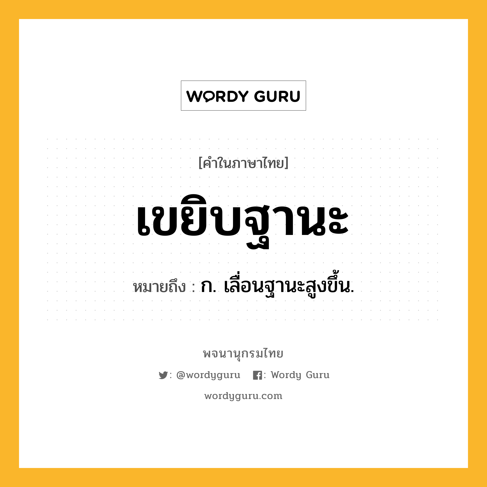 เขยิบฐานะ หมายถึงอะไร?, คำในภาษาไทย เขยิบฐานะ หมายถึง ก. เลื่อนฐานะสูงขึ้น.