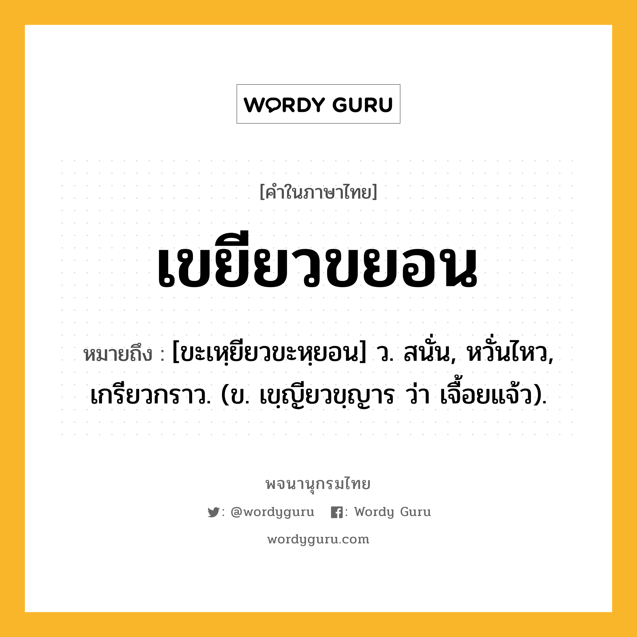 เขยียวขยอน ความหมาย หมายถึงอะไร?, คำในภาษาไทย เขยียวขยอน หมายถึง [ขะเหฺยียวขะหฺยอน] ว. สนั่น, หวั่นไหว, เกรียวกราว. (ข. เขฺญียวขฺญาร ว่า เจื้อยแจ้ว).