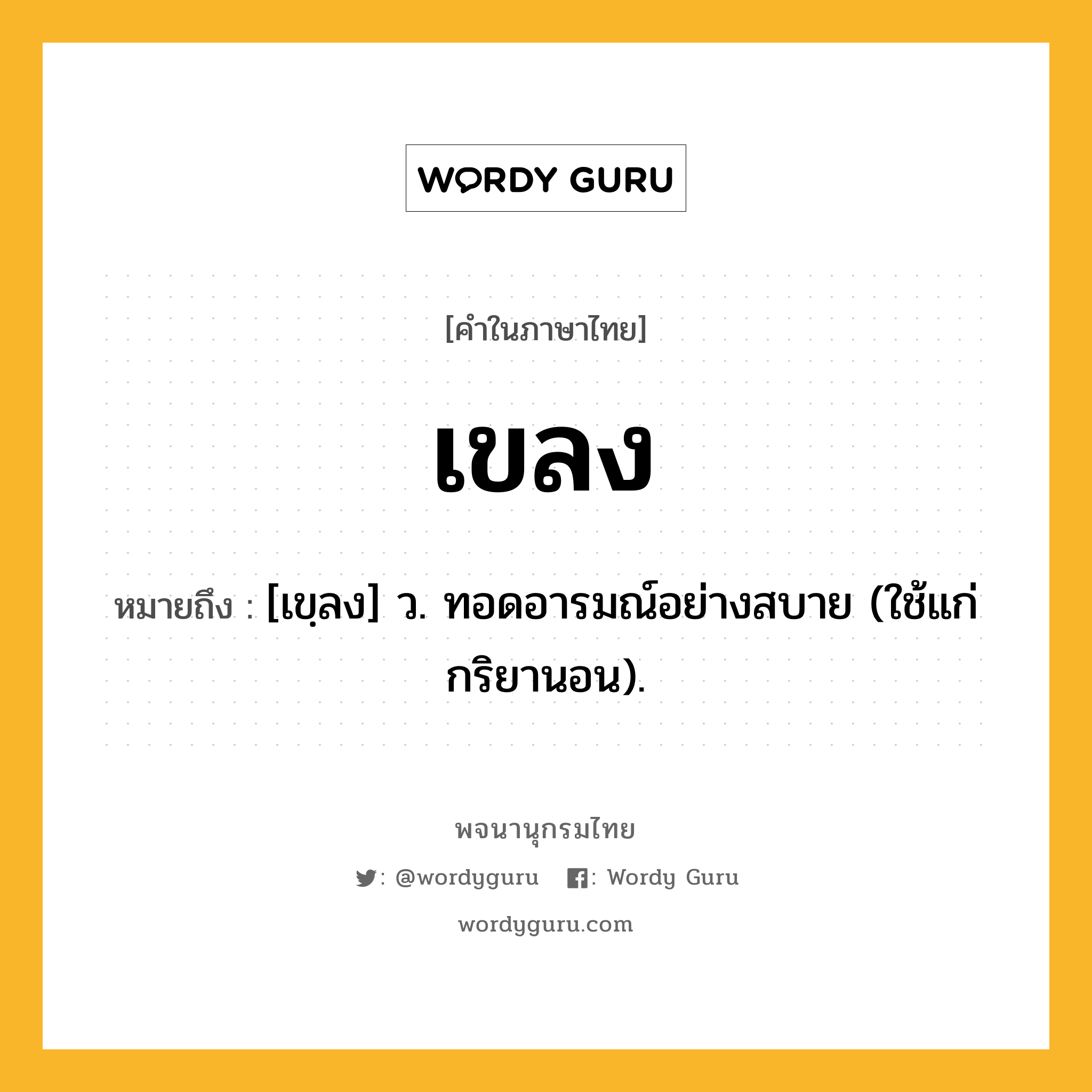 เขลง ความหมาย หมายถึงอะไร?, คำในภาษาไทย เขลง หมายถึง [เขฺลง] ว. ทอดอารมณ์อย่างสบาย (ใช้แก่กริยานอน).