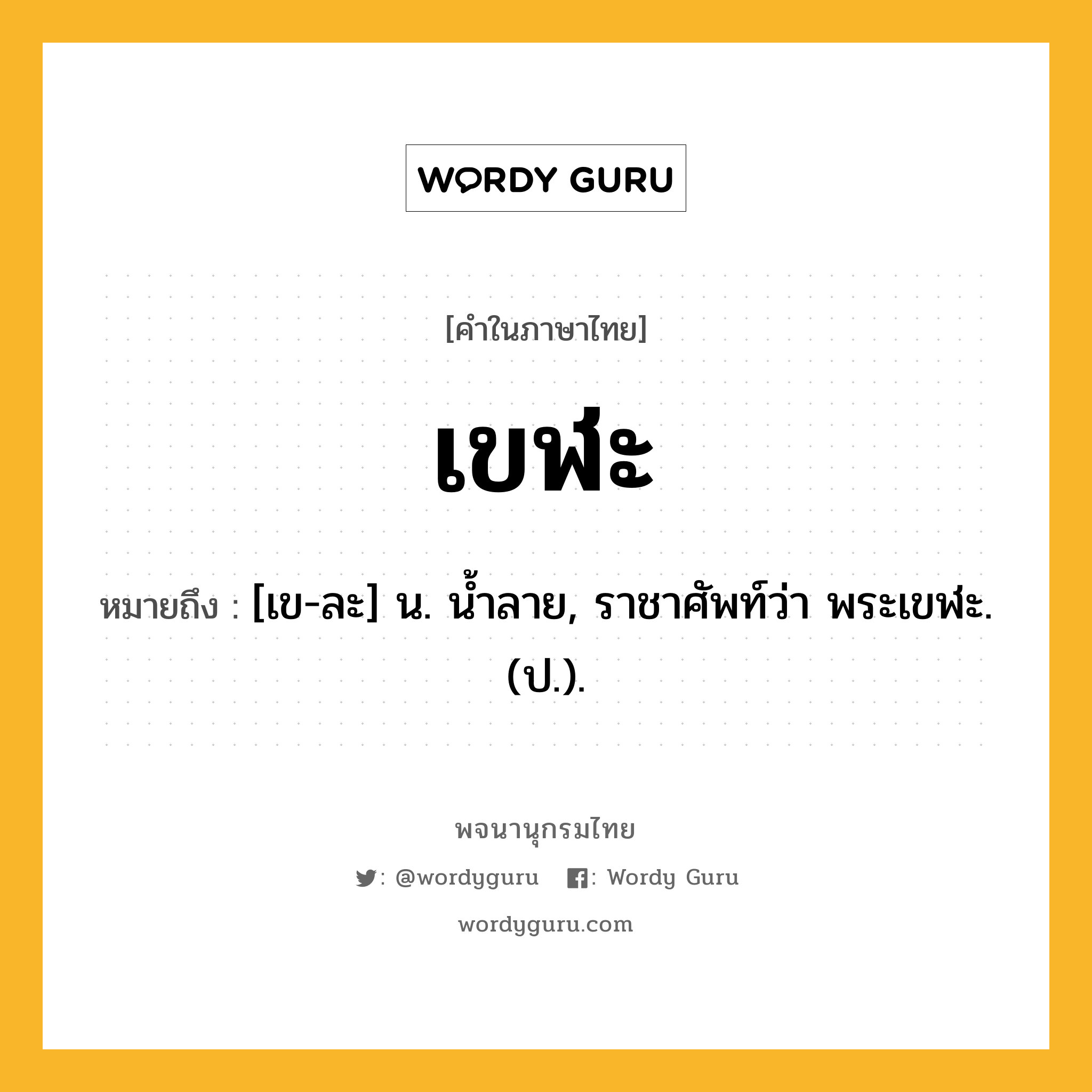 เขฬะ หมายถึงอะไร?, คำในภาษาไทย เขฬะ หมายถึง [เข-ละ] น. นํ้าลาย, ราชาศัพท์ว่า พระเขฬะ. (ป.).