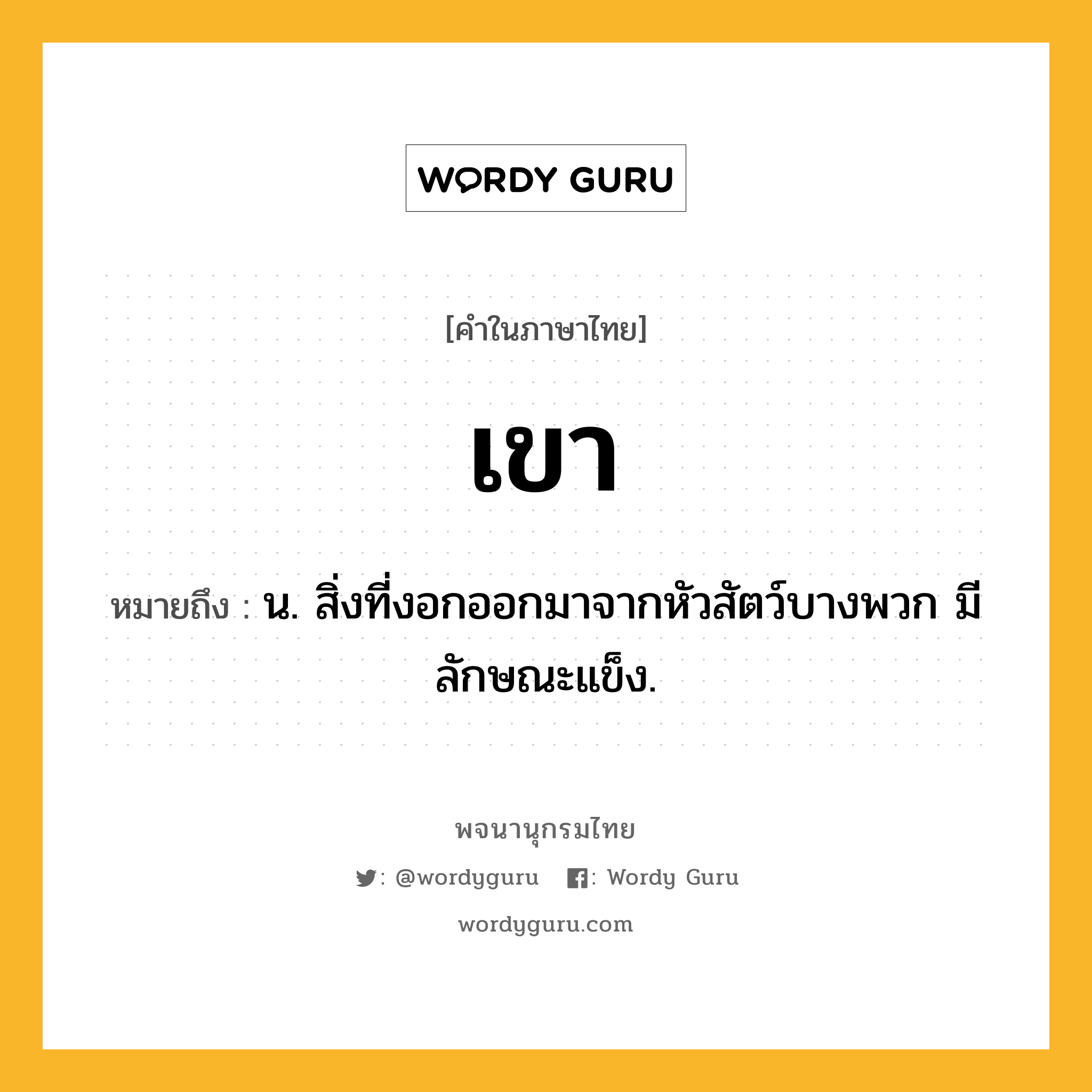 เขา หมายถึงอะไร?, คำในภาษาไทย เขา หมายถึง น. สิ่งที่งอกออกมาจากหัวสัตว์บางพวก มีลักษณะแข็ง.