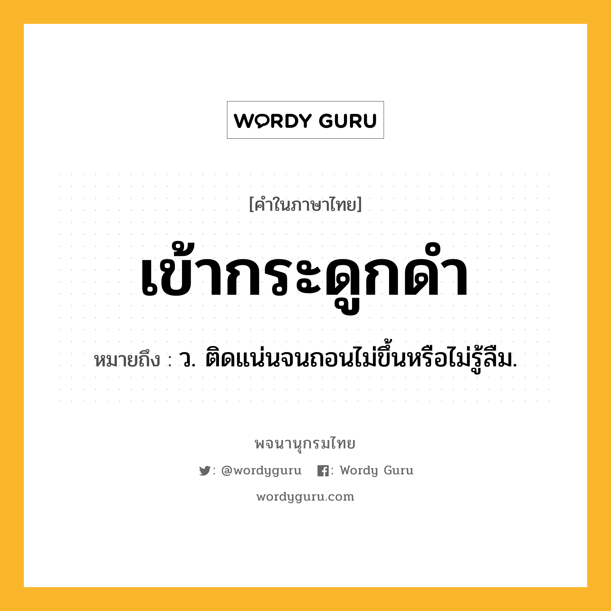 เข้ากระดูกดำ ความหมาย หมายถึงอะไร?, คำในภาษาไทย เข้ากระดูกดำ หมายถึง ว. ติดแน่นจนถอนไม่ขึ้นหรือไม่รู้ลืม.