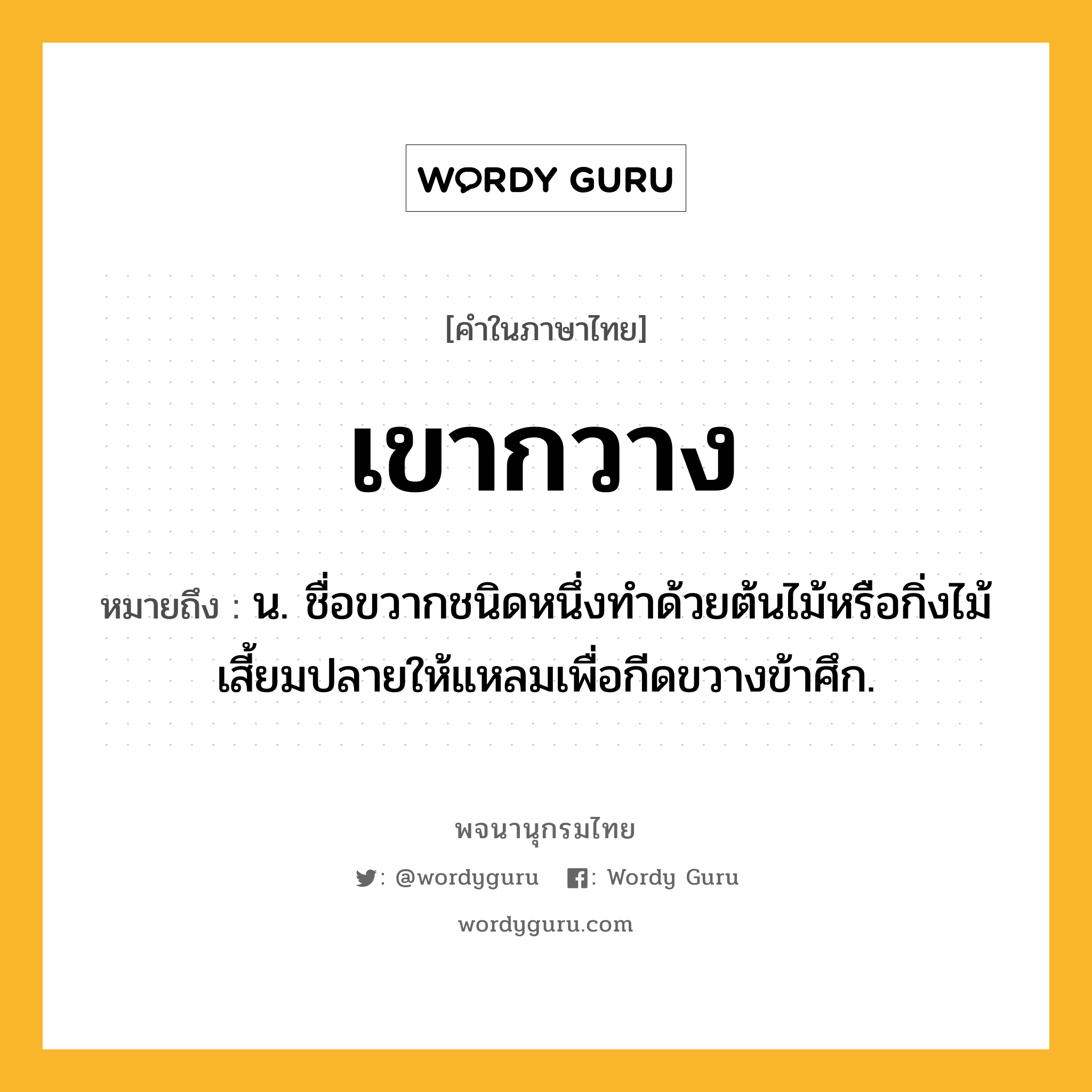 เขากวาง ความหมาย หมายถึงอะไร?, คำในภาษาไทย เขากวาง หมายถึง น. ชื่อขวากชนิดหนึ่งทําด้วยต้นไม้หรือกิ่งไม้ เสี้ยมปลายให้แหลมเพื่อกีดขวางข้าศึก.