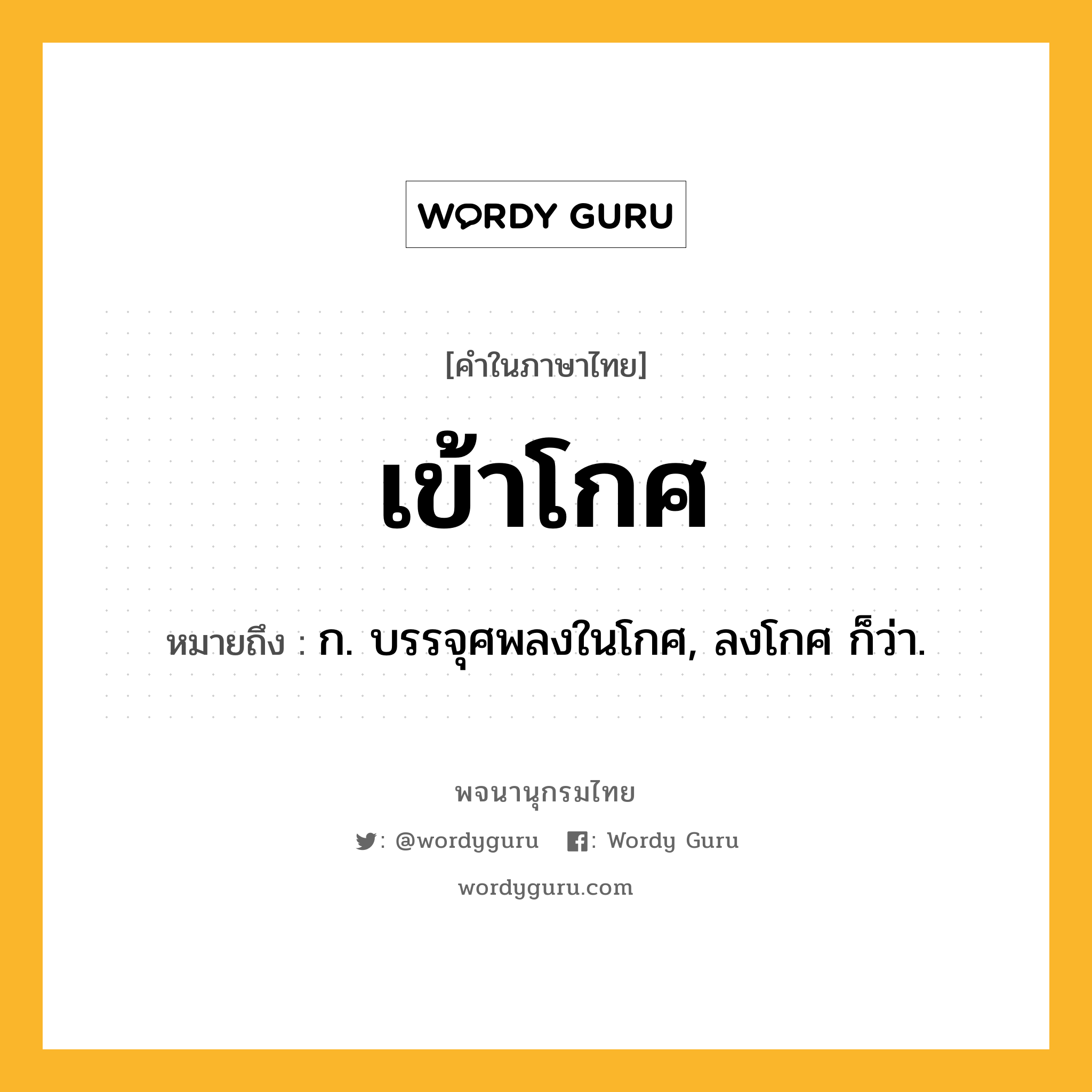 เข้าโกศ หมายถึงอะไร?, คำในภาษาไทย เข้าโกศ หมายถึง ก. บรรจุศพลงในโกศ, ลงโกศ ก็ว่า.