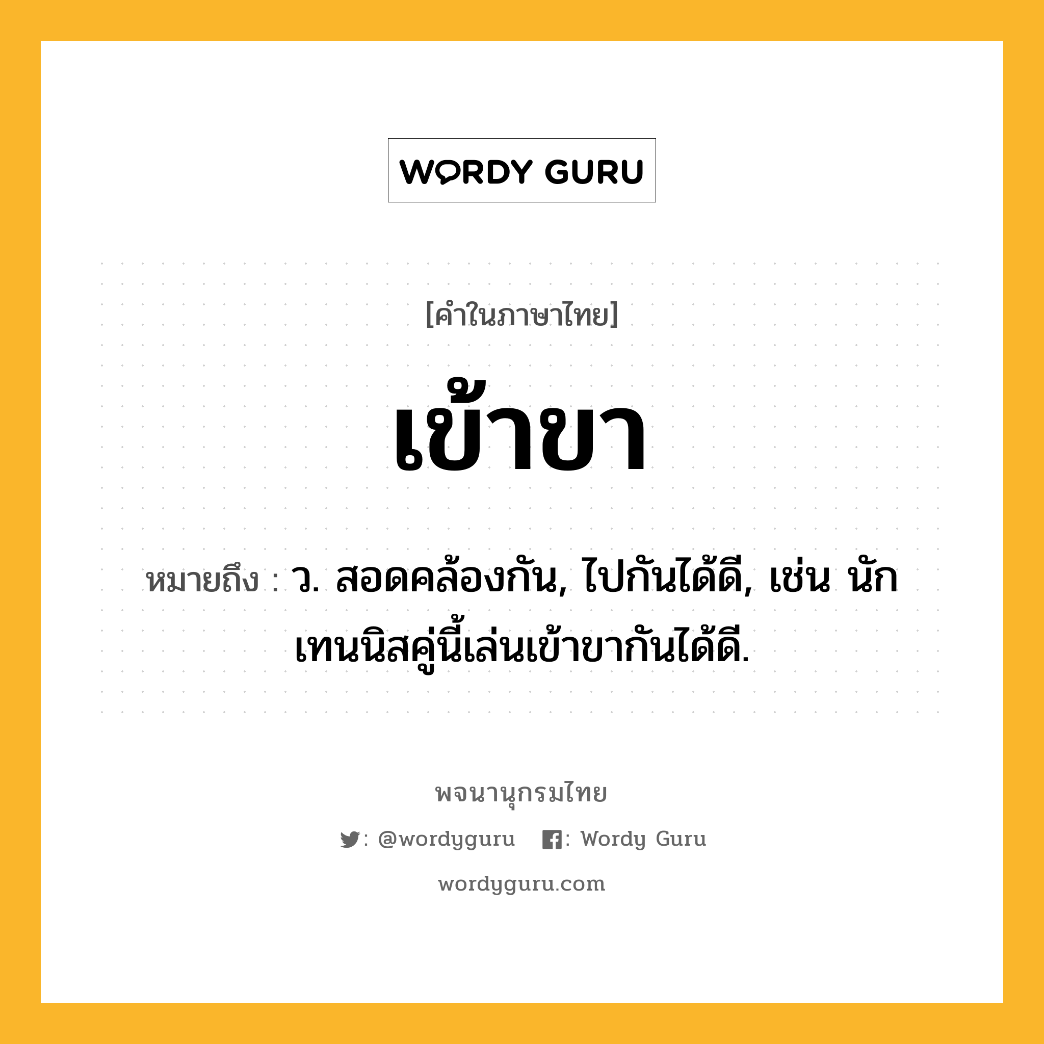 เข้าขา ความหมาย หมายถึงอะไร?, คำในภาษาไทย เข้าขา หมายถึง ว. สอดคล้องกัน, ไปกันได้ดี, เช่น นักเทนนิสคู่นี้เล่นเข้าขากันได้ดี.