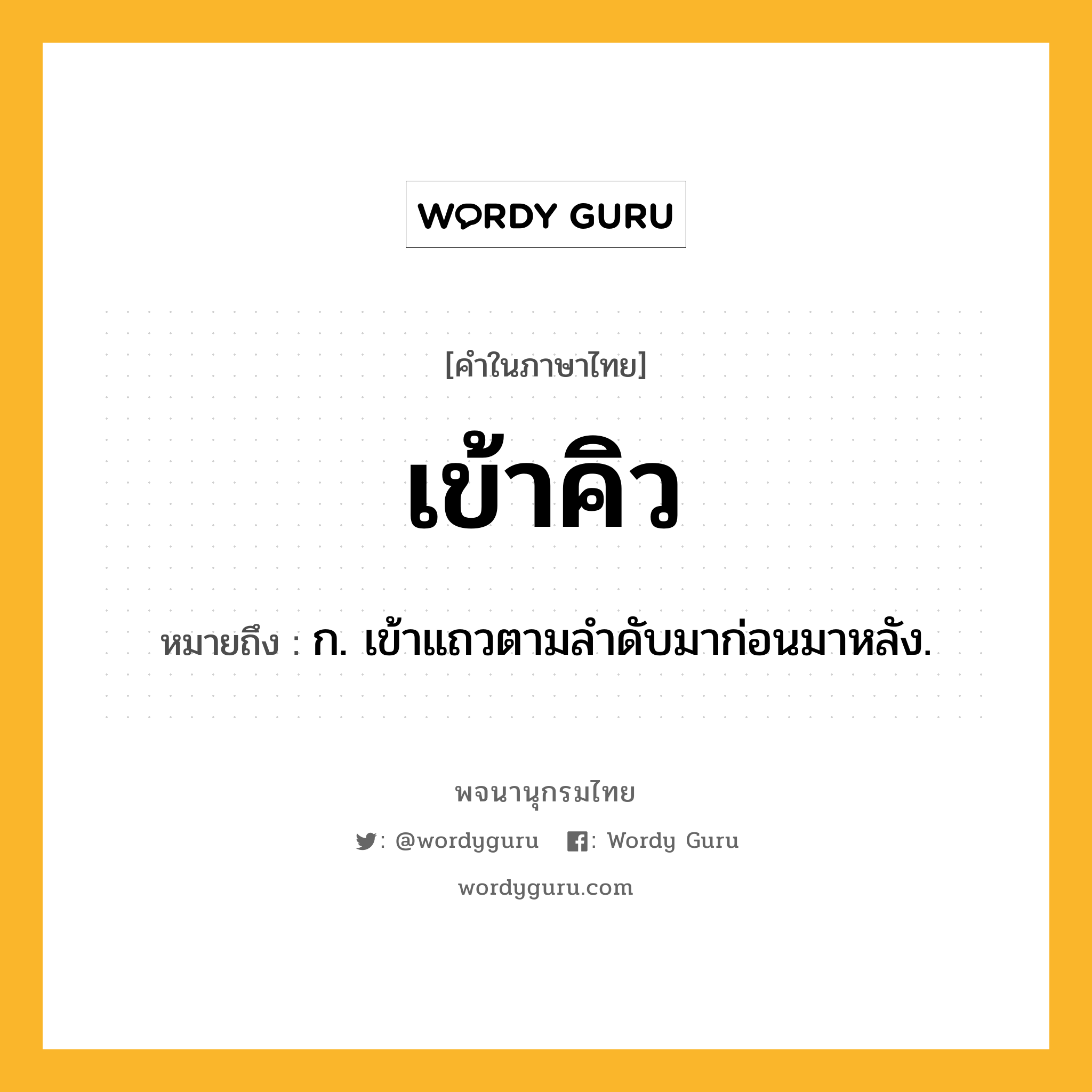 เข้าคิว ความหมาย หมายถึงอะไร?, คำในภาษาไทย เข้าคิว หมายถึง ก. เข้าแถวตามลําดับมาก่อนมาหลัง.