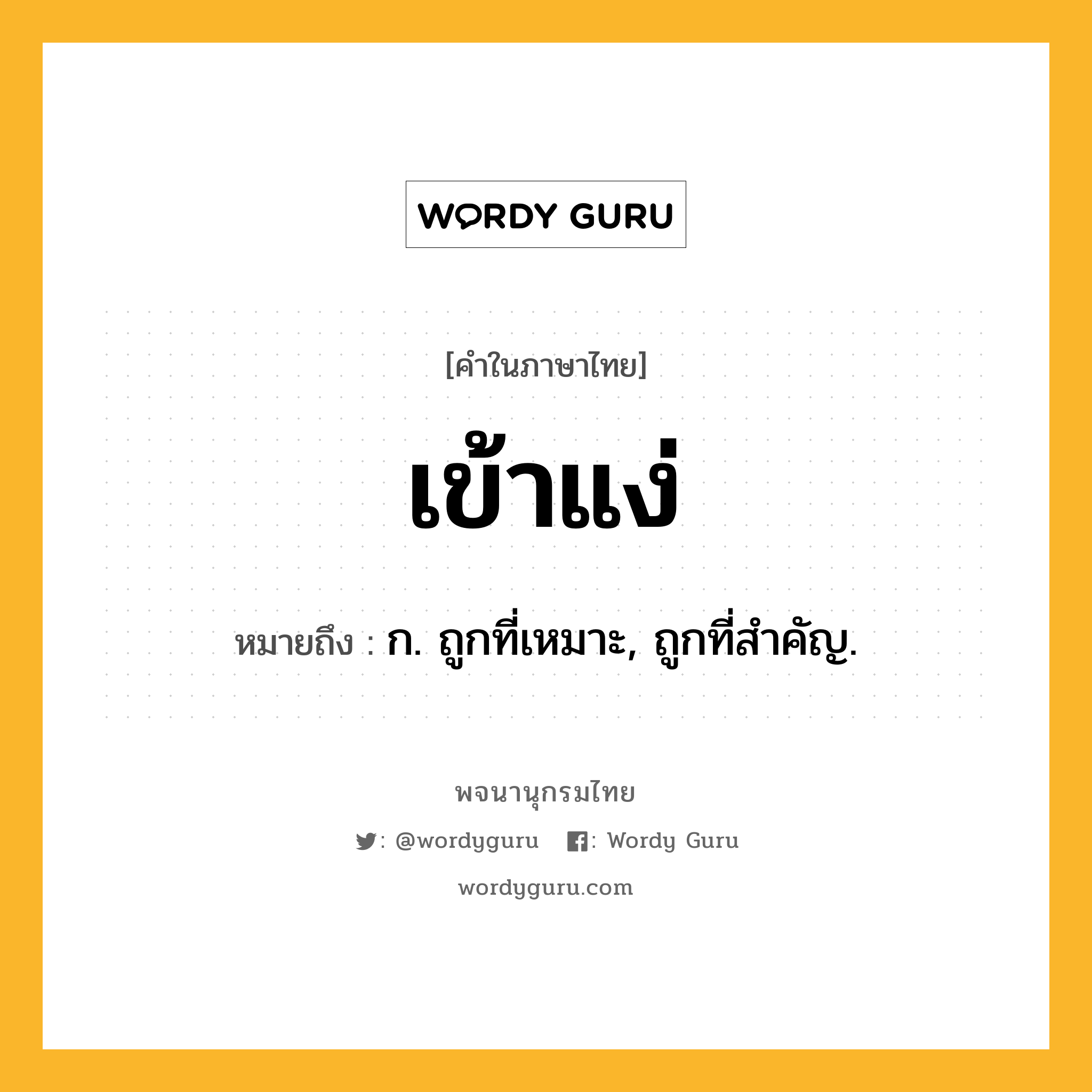 เข้าแง่ หมายถึงอะไร?, คำในภาษาไทย เข้าแง่ หมายถึง ก. ถูกที่เหมาะ, ถูกที่สําคัญ.