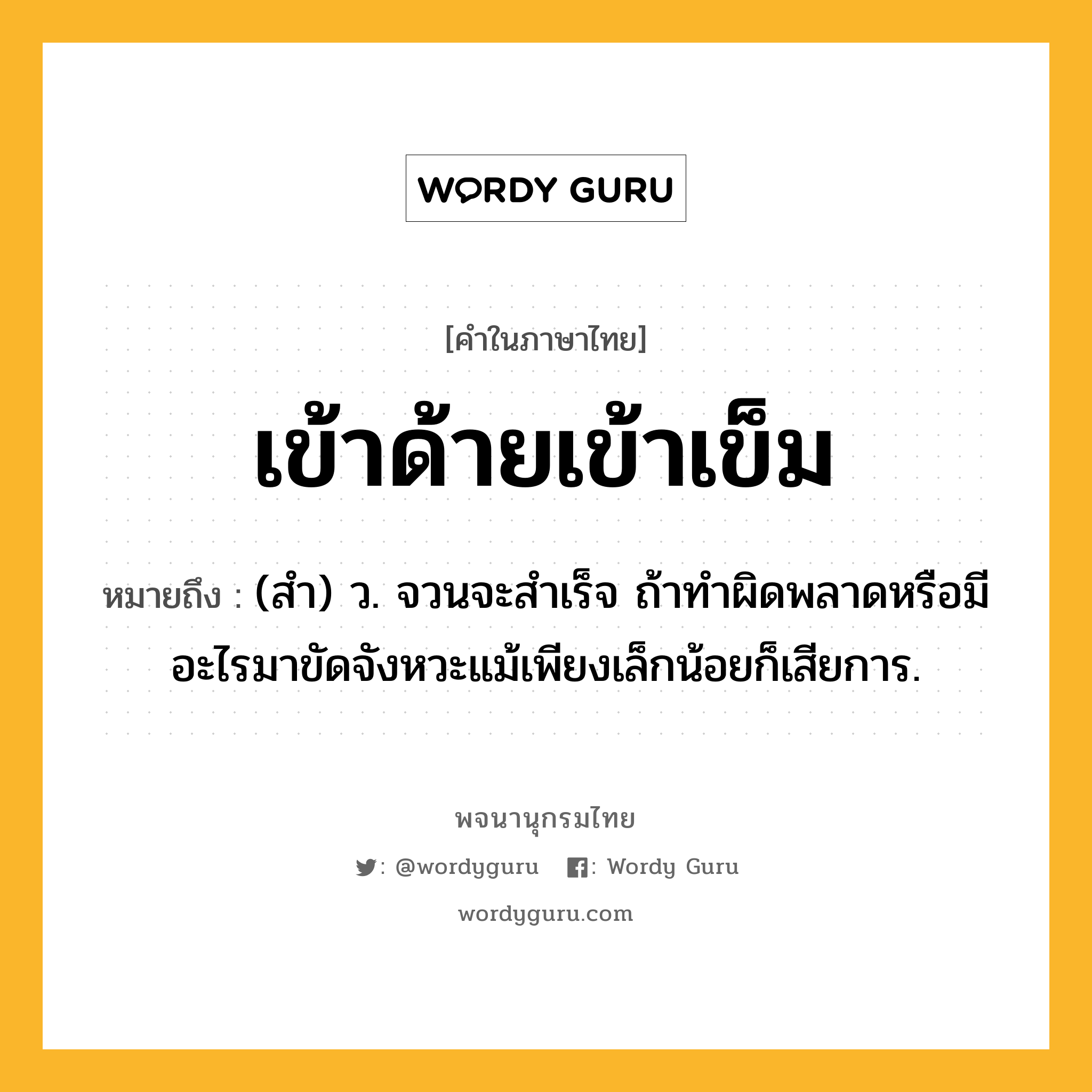 เข้าด้ายเข้าเข็ม ความหมาย หมายถึงอะไร?, คำในภาษาไทย เข้าด้ายเข้าเข็ม หมายถึง (สํา) ว. จวนจะสำเร็จ ถ้าทำผิดพลาดหรือมีอะไรมาขัดจังหวะแม้เพียงเล็กน้อยก็เสียการ.