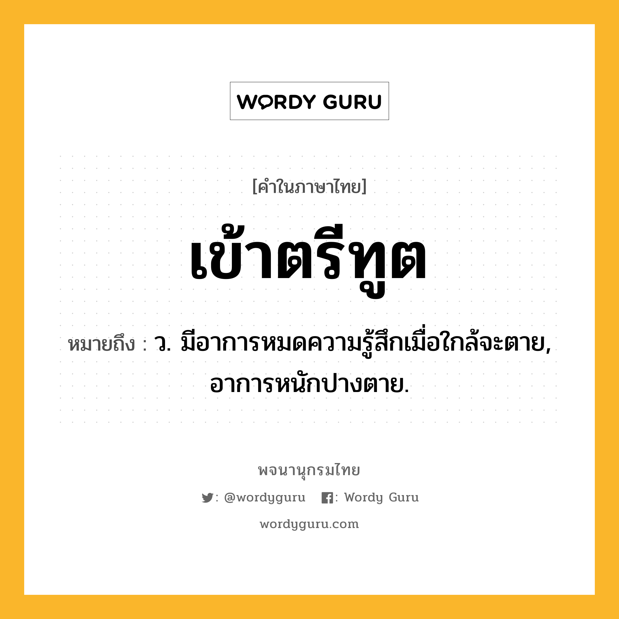 เข้าตรีทูต ความหมาย หมายถึงอะไร?, คำในภาษาไทย เข้าตรีทูต หมายถึง ว. มีอาการหมดความรู้สึกเมื่อใกล้จะตาย, อาการหนักปางตาย.