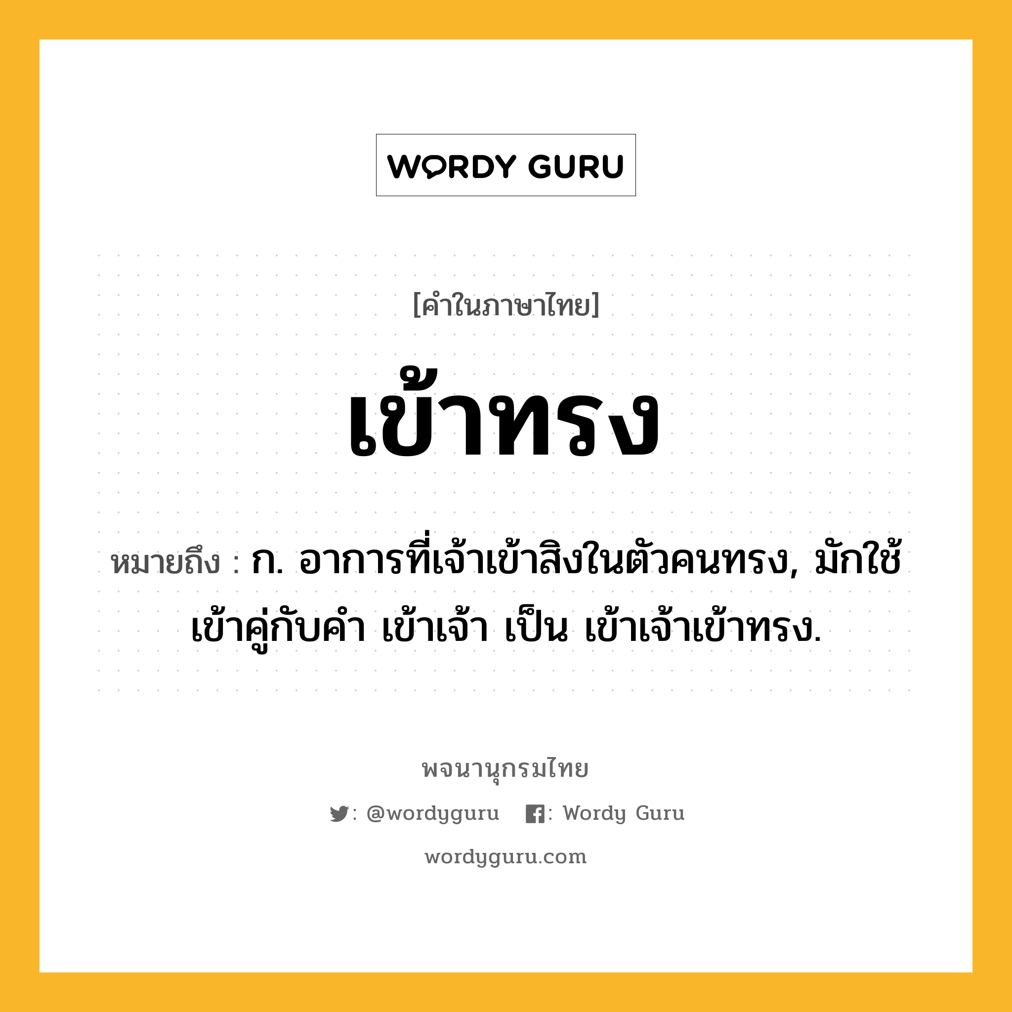 เข้าทรง หมายถึงอะไร?, คำในภาษาไทย เข้าทรง หมายถึง ก. อาการที่เจ้าเข้าสิงในตัวคนทรง, มักใช้เข้าคู่กับคำ เข้าเจ้า เป็น เข้าเจ้าเข้าทรง.