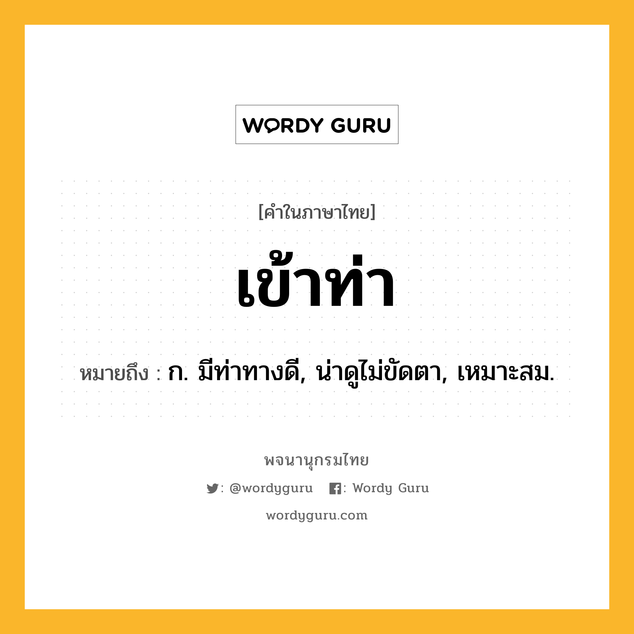 เข้าท่า ความหมาย หมายถึงอะไร?, คำในภาษาไทย เข้าท่า หมายถึง ก. มีท่าทางดี, น่าดูไม่ขัดตา, เหมาะสม.