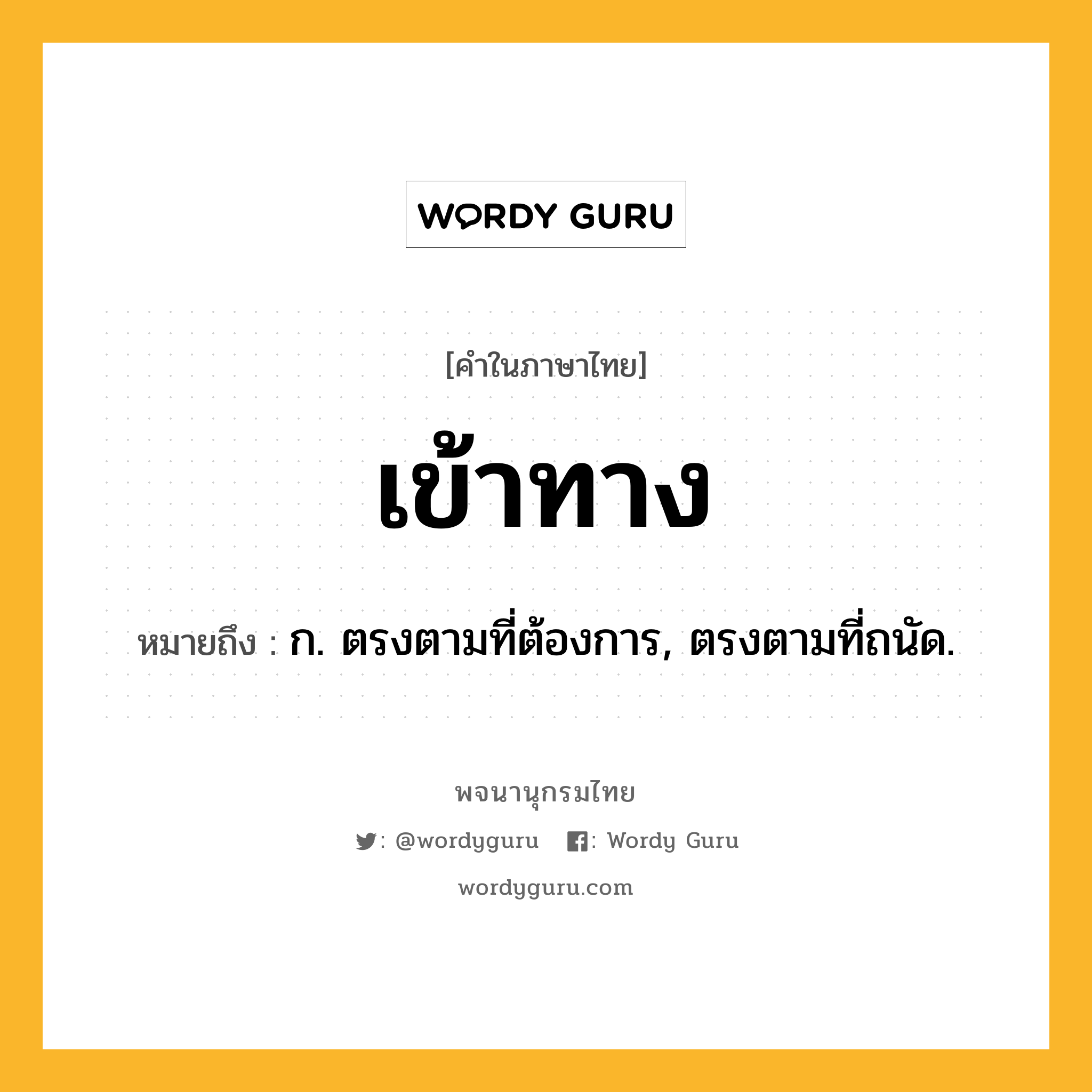 เข้าทาง ความหมาย หมายถึงอะไร?, คำในภาษาไทย เข้าทาง หมายถึง ก. ตรงตามที่ต้องการ, ตรงตามที่ถนัด.