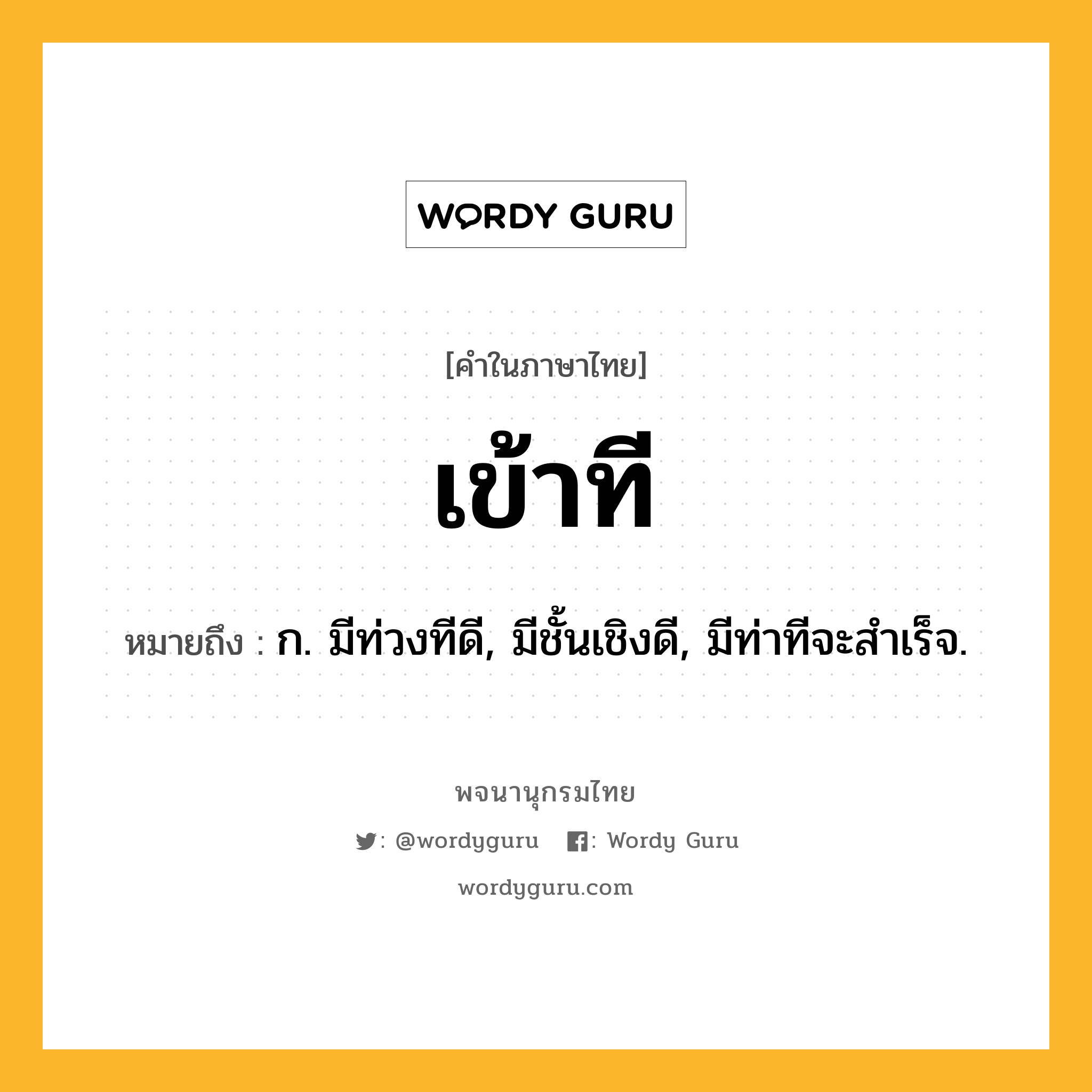 เข้าที ความหมาย หมายถึงอะไร?, คำในภาษาไทย เข้าที หมายถึง ก. มีท่วงทีดี, มีชั้นเชิงดี, มีท่าทีจะสําเร็จ.