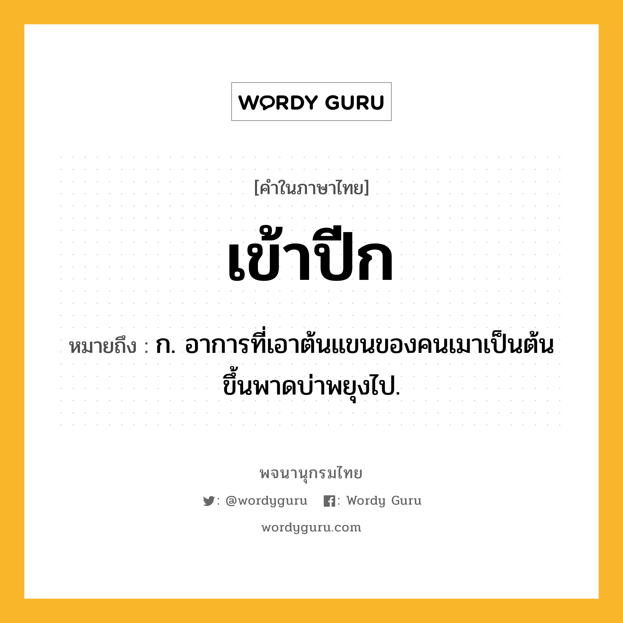 เข้าปีก ความหมาย หมายถึงอะไร?, คำในภาษาไทย เข้าปีก หมายถึง ก. อาการที่เอาต้นแขนของคนเมาเป็นต้นขึ้นพาดบ่าพยุงไป.