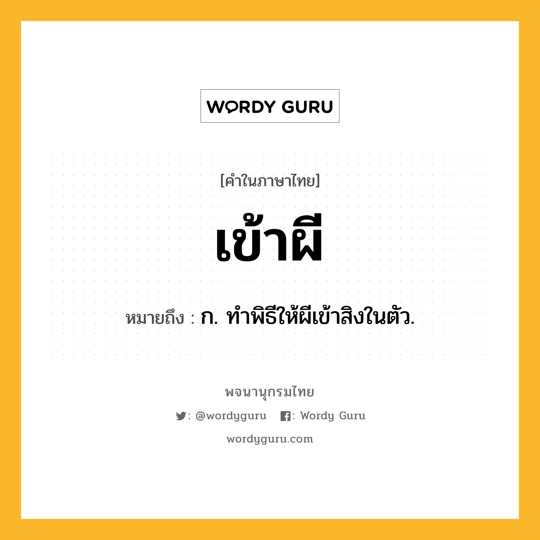 เข้าผี ความหมาย หมายถึงอะไร?, คำในภาษาไทย เข้าผี หมายถึง ก. ทําพิธีให้ผีเข้าสิงในตัว.