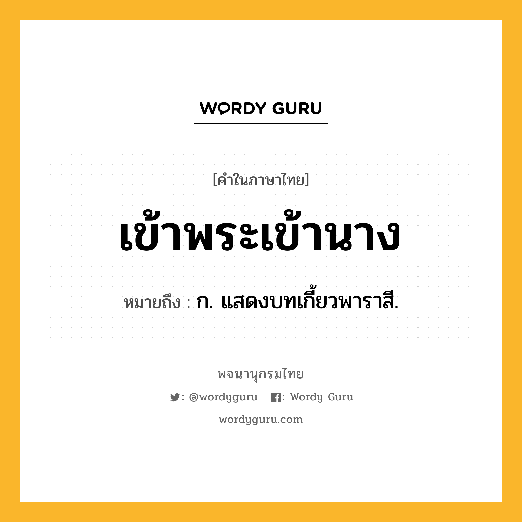 เข้าพระเข้านาง หมายถึงอะไร?, คำในภาษาไทย เข้าพระเข้านาง หมายถึง ก. แสดงบทเกี้ยวพาราสี.