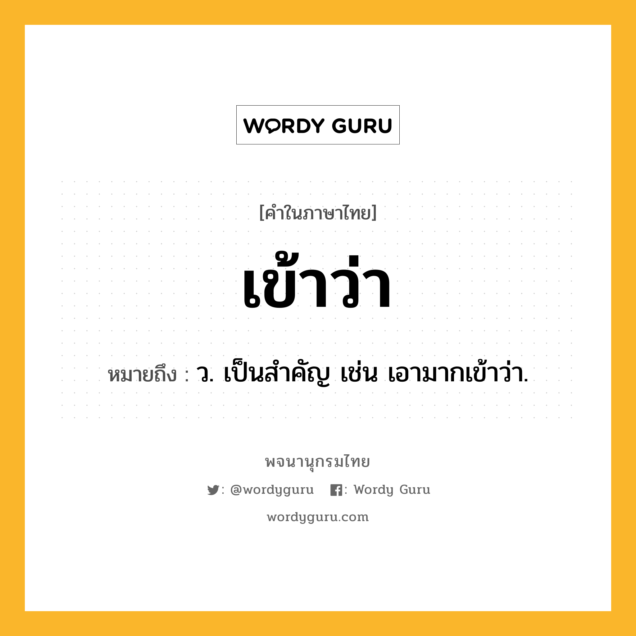 เข้าว่า ความหมาย หมายถึงอะไร?, คำในภาษาไทย เข้าว่า หมายถึง ว. เป็นสำคัญ เช่น เอามากเข้าว่า.