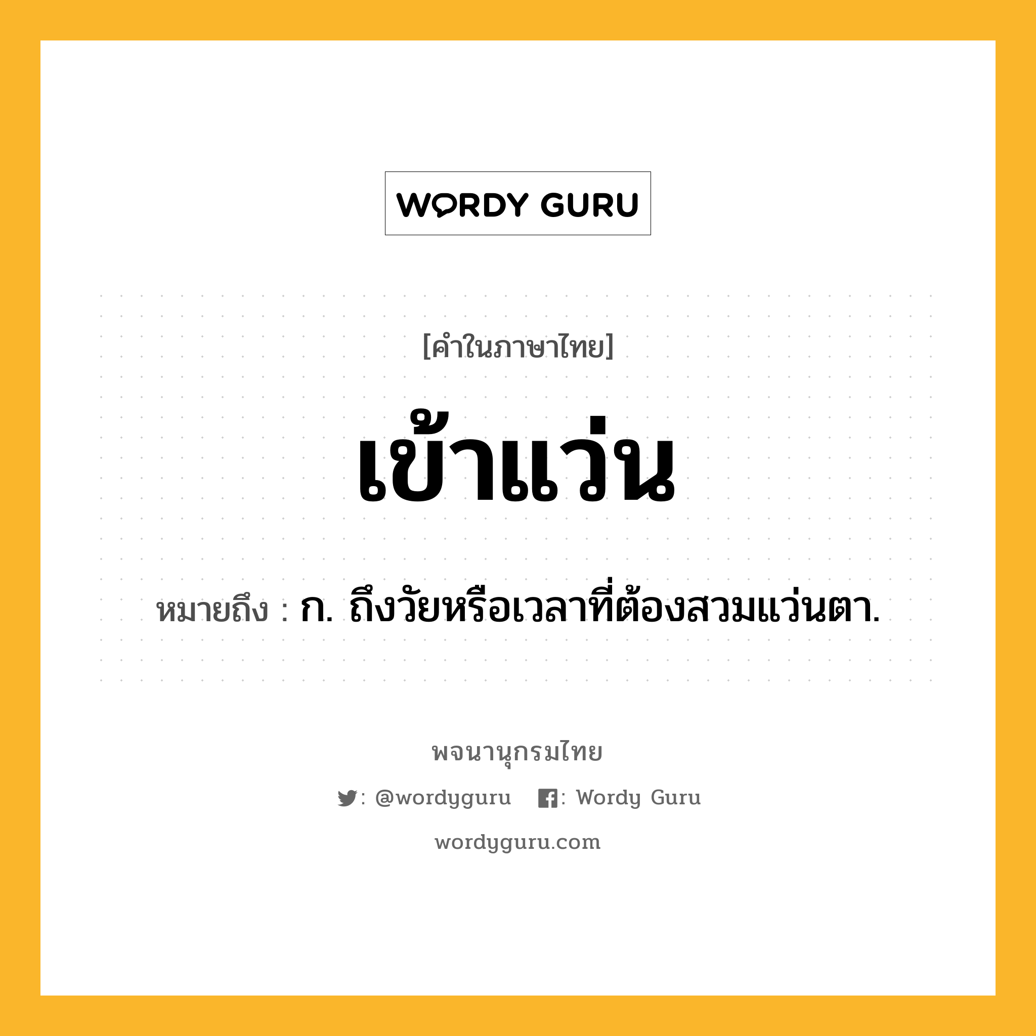 เข้าแว่น หมายถึงอะไร?, คำในภาษาไทย เข้าแว่น หมายถึง ก. ถึงวัยหรือเวลาที่ต้องสวมแว่นตา.