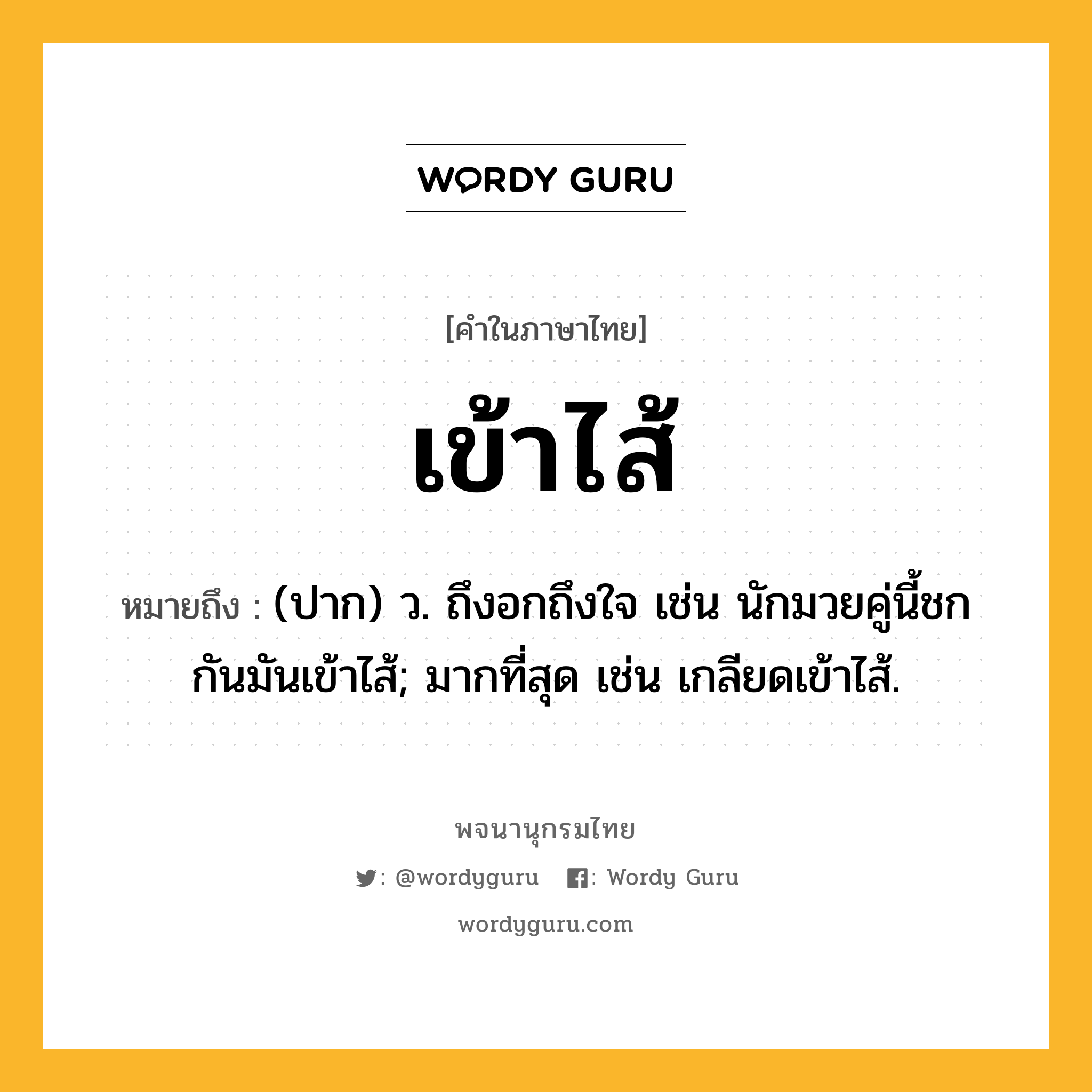 เข้าไส้ ความหมาย หมายถึงอะไร?, คำในภาษาไทย เข้าไส้ หมายถึง (ปาก) ว. ถึงอกถึงใจ เช่น นักมวยคู่นี้ชกกันมันเข้าไส้; มากที่สุด เช่น เกลียดเข้าไส้.