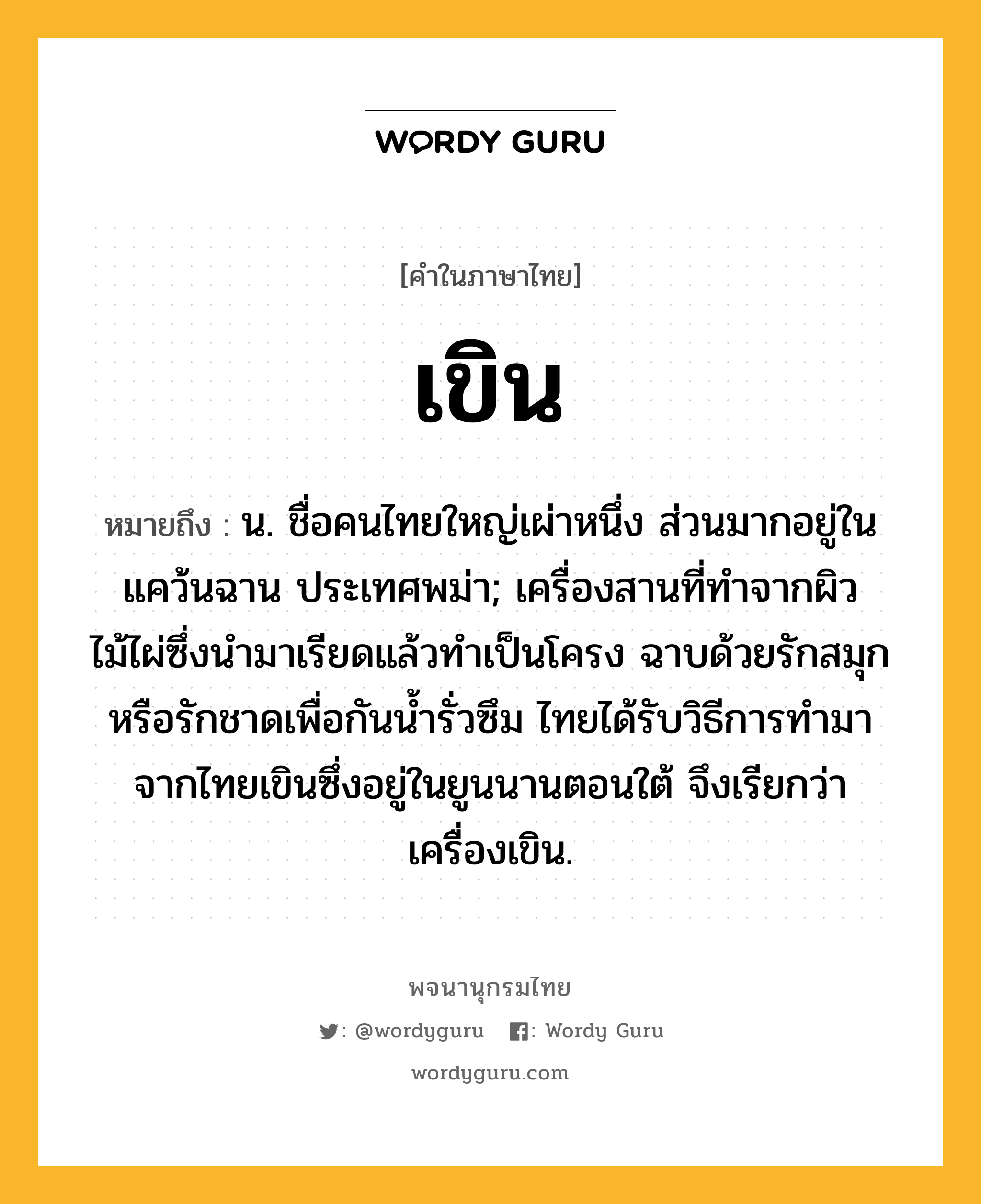 เขิน หมายถึงอะไร?, คำในภาษาไทย เขิน หมายถึง น. ชื่อคนไทยใหญ่เผ่าหนึ่ง ส่วนมากอยู่ในแคว้นฉาน ประเทศพม่า; เครื่องสานที่ทำจากผิวไม้ไผ่ซึ่งนำมาเรียดแล้วทำเป็นโครง ฉาบด้วยรักสมุกหรือรักชาดเพื่อกันน้ำรั่วซึม ไทยได้รับวิธีการทำมาจากไทยเขินซึ่งอยู่ในยูนนานตอนใต้ จึงเรียกว่า เครื่องเขิน.