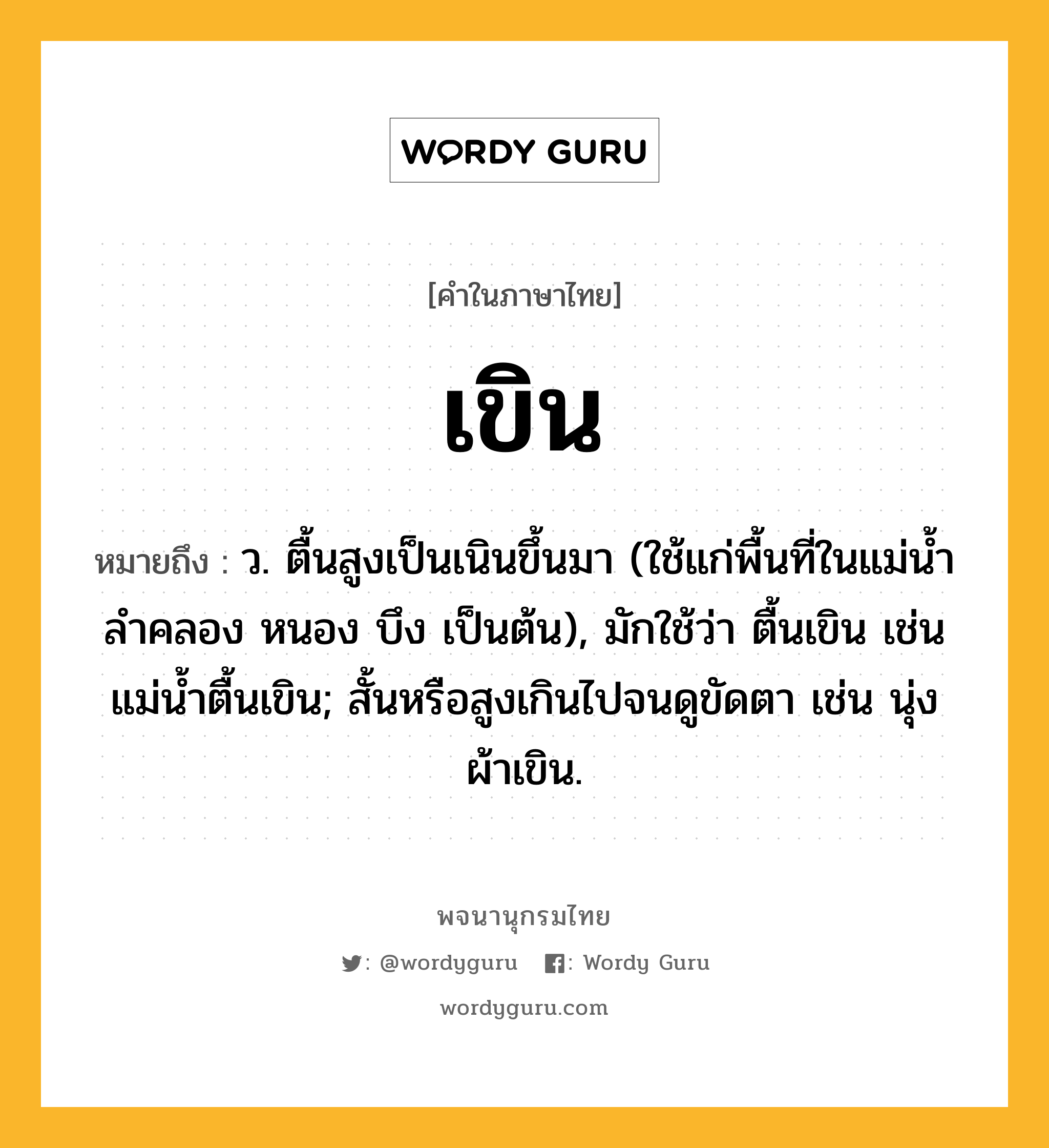 เขิน หมายถึงอะไร?, คำในภาษาไทย เขิน หมายถึง ว. ตื้นสูงเป็นเนินขึ้นมา (ใช้แก่พื้นที่ในแม่นํ้า ลําคลอง หนอง บึง เป็นต้น), มักใช้ว่า ตื้นเขิน เช่น แม่นํ้าตื้นเขิน; สั้นหรือสูงเกินไปจนดูขัดตา เช่น นุ่งผ้าเขิน.