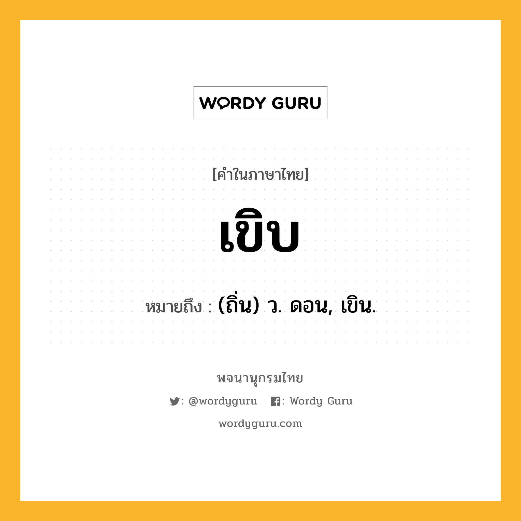 เขิบ ความหมาย หมายถึงอะไร?, คำในภาษาไทย เขิบ หมายถึง (ถิ่น) ว. ดอน, เขิน.