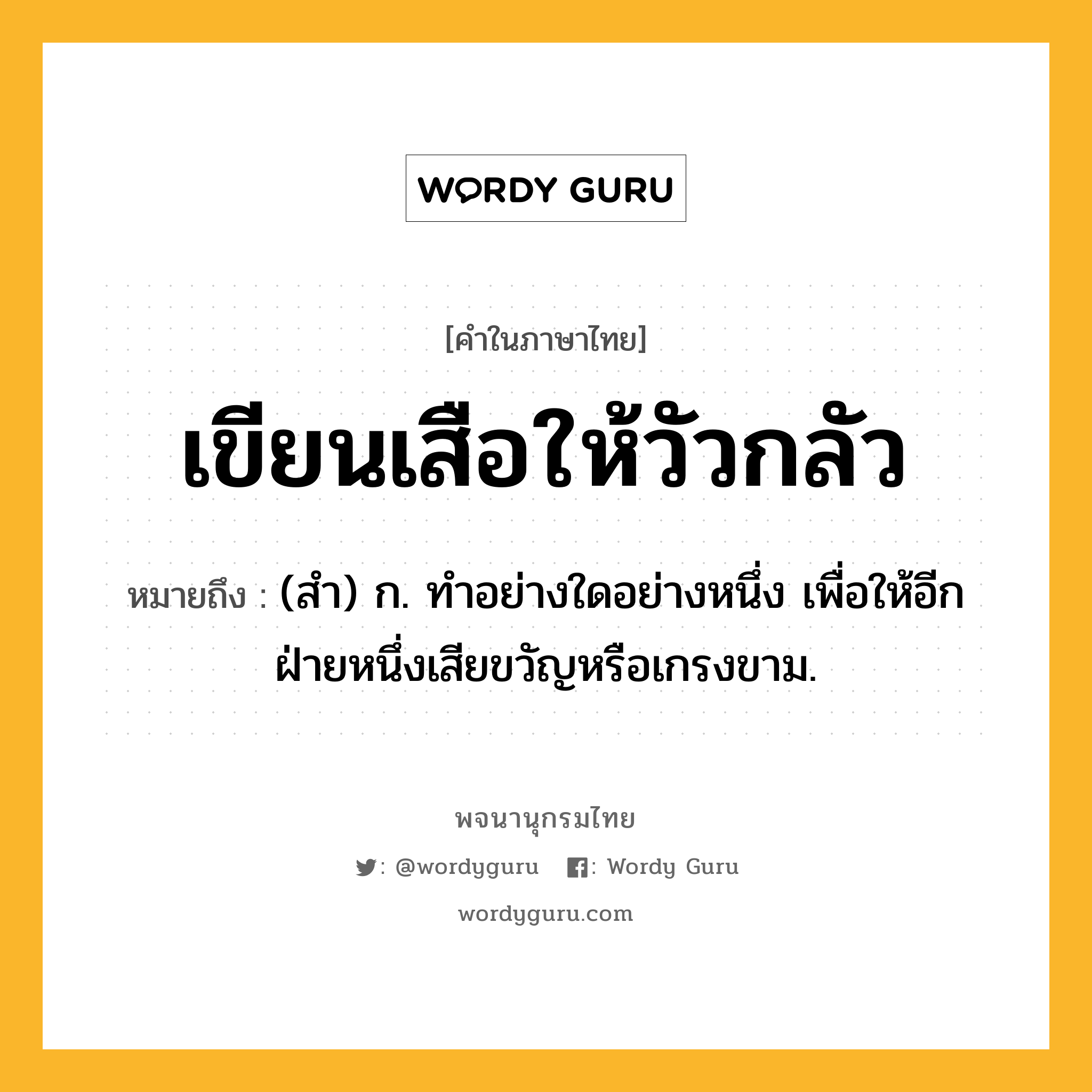 เขียนเสือให้วัวกลัว หมายถึงอะไร?, คำในภาษาไทย เขียนเสือให้วัวกลัว หมายถึง (สํา) ก. ทําอย่างใดอย่างหนึ่ง เพื่อให้อีกฝ่ายหนึ่งเสียขวัญหรือเกรงขาม.