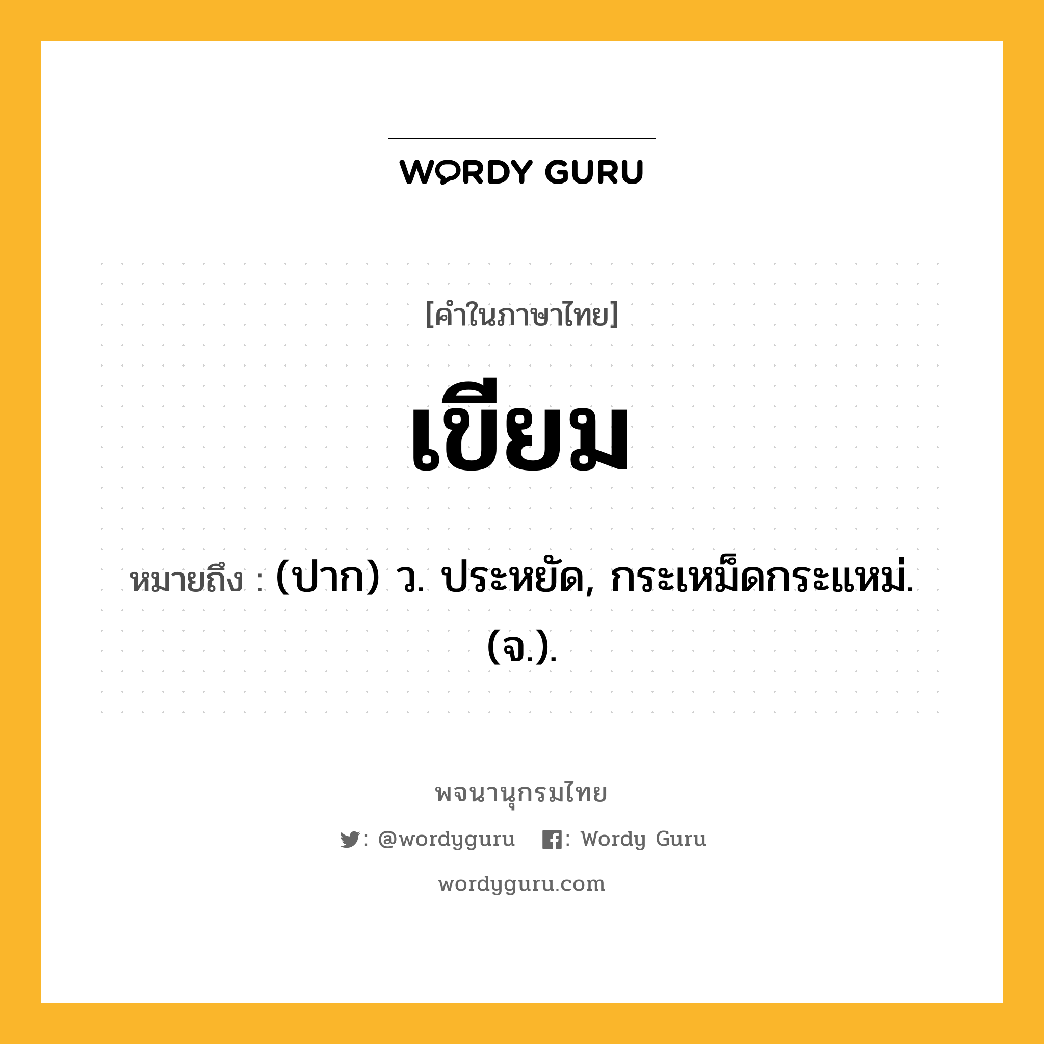 เขียม หมายถึงอะไร?, คำในภาษาไทย เขียม หมายถึง (ปาก) ว. ประหยัด, กระเหม็ดกระแหม่. (จ.).